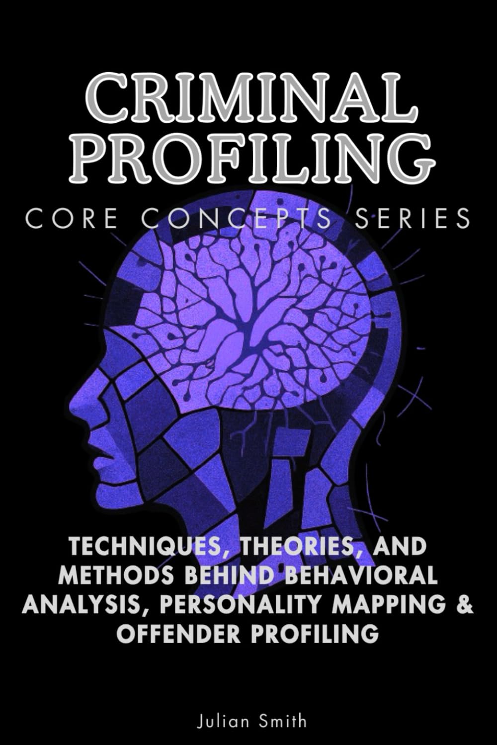 Criminal Profiling Core Concepts: Behavioral Analysis, Offender Profiling Techniques & Theories | Julian Smith