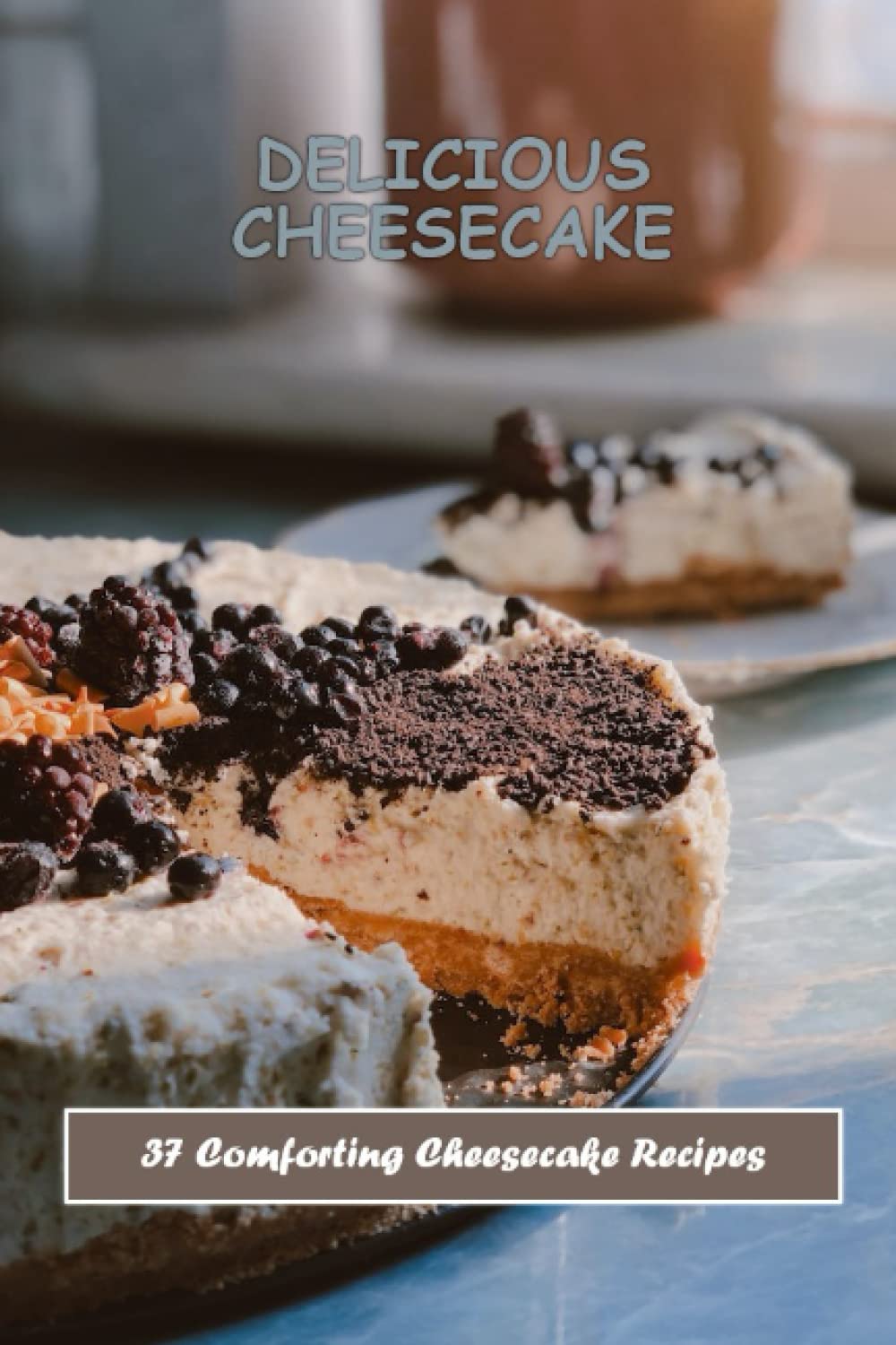 Delicious Cheesecake: 37 Comforting Cheesecake Recipes