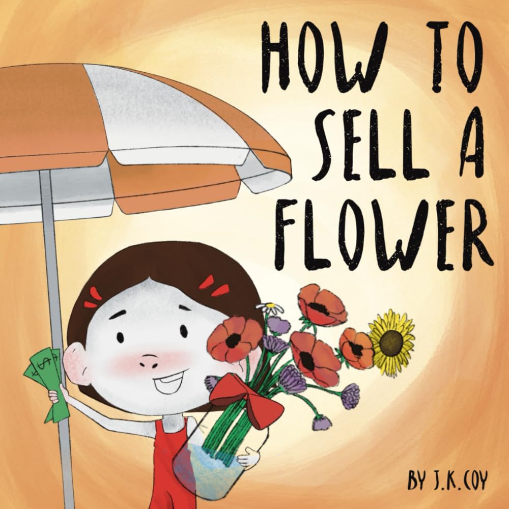 How to Sell a Flower: A Fun Kidpreneur Story about Money, Grit, and Creative Problem Solving (Money Smart Kids)
