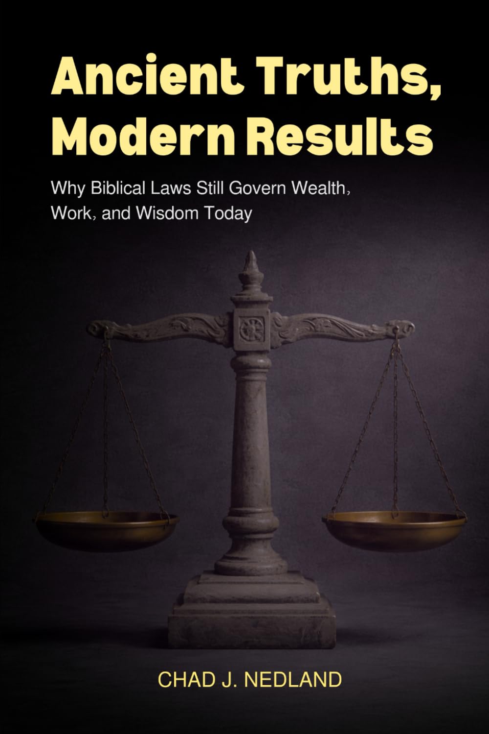 Ancient Truths, Modern Results: Applying Biblical Laws for Wealth, Work, and Wisdom Today