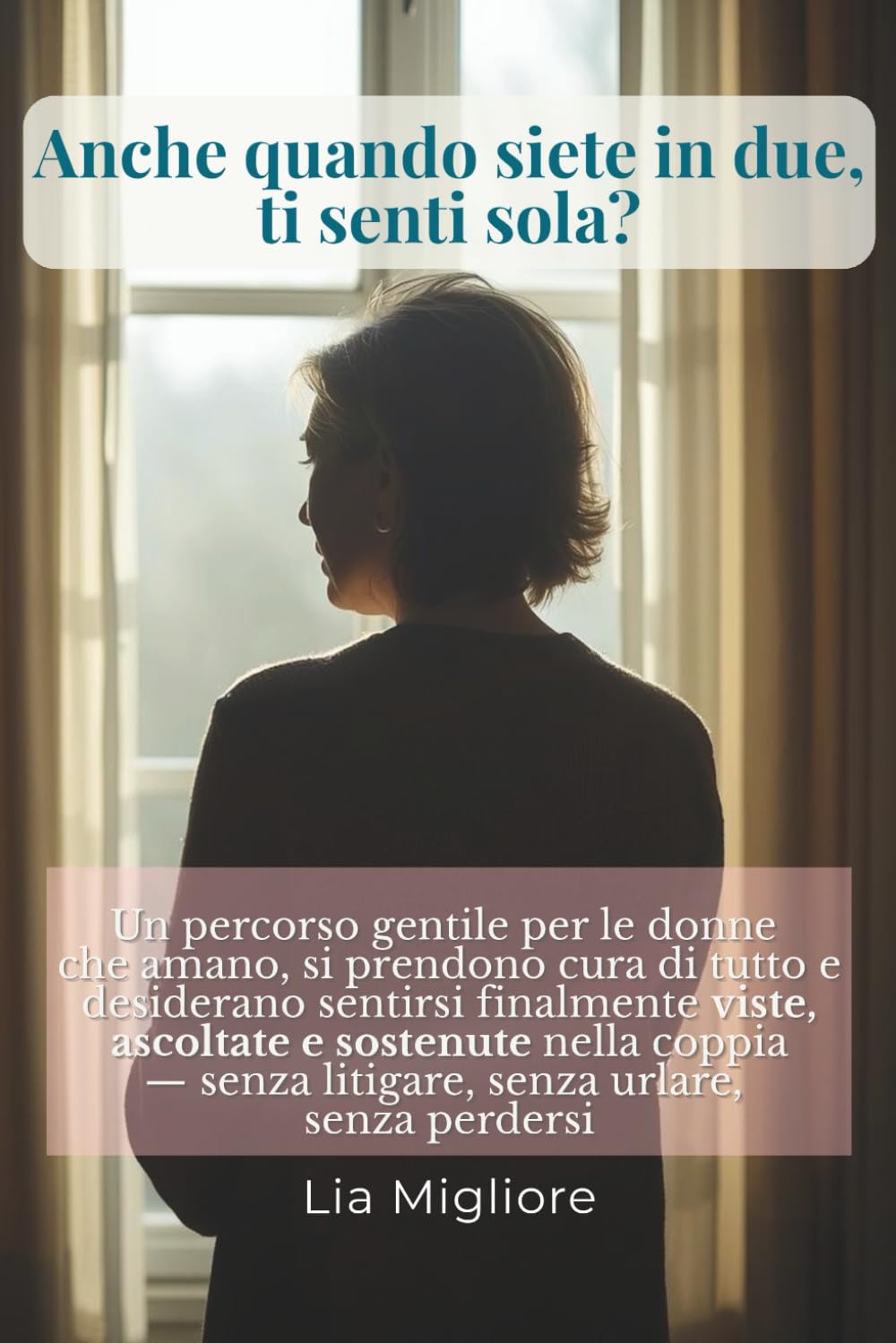 Anche quando siete in due, ti senti sola?: Un percorso gentile per le donne che amano, si prendono cura di tutto e desiderano sentirsi finalmente viste, ascoltate e sostenute nella coppia