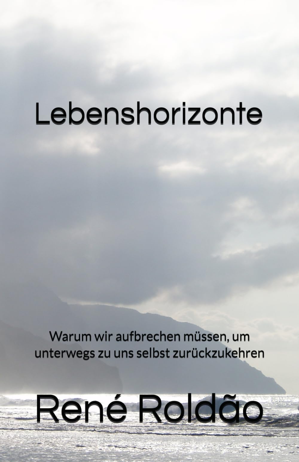 Lebenshorizonte: Warum wir aufbrechen müssen, um unterwegs zu uns selbst zurückzukehren