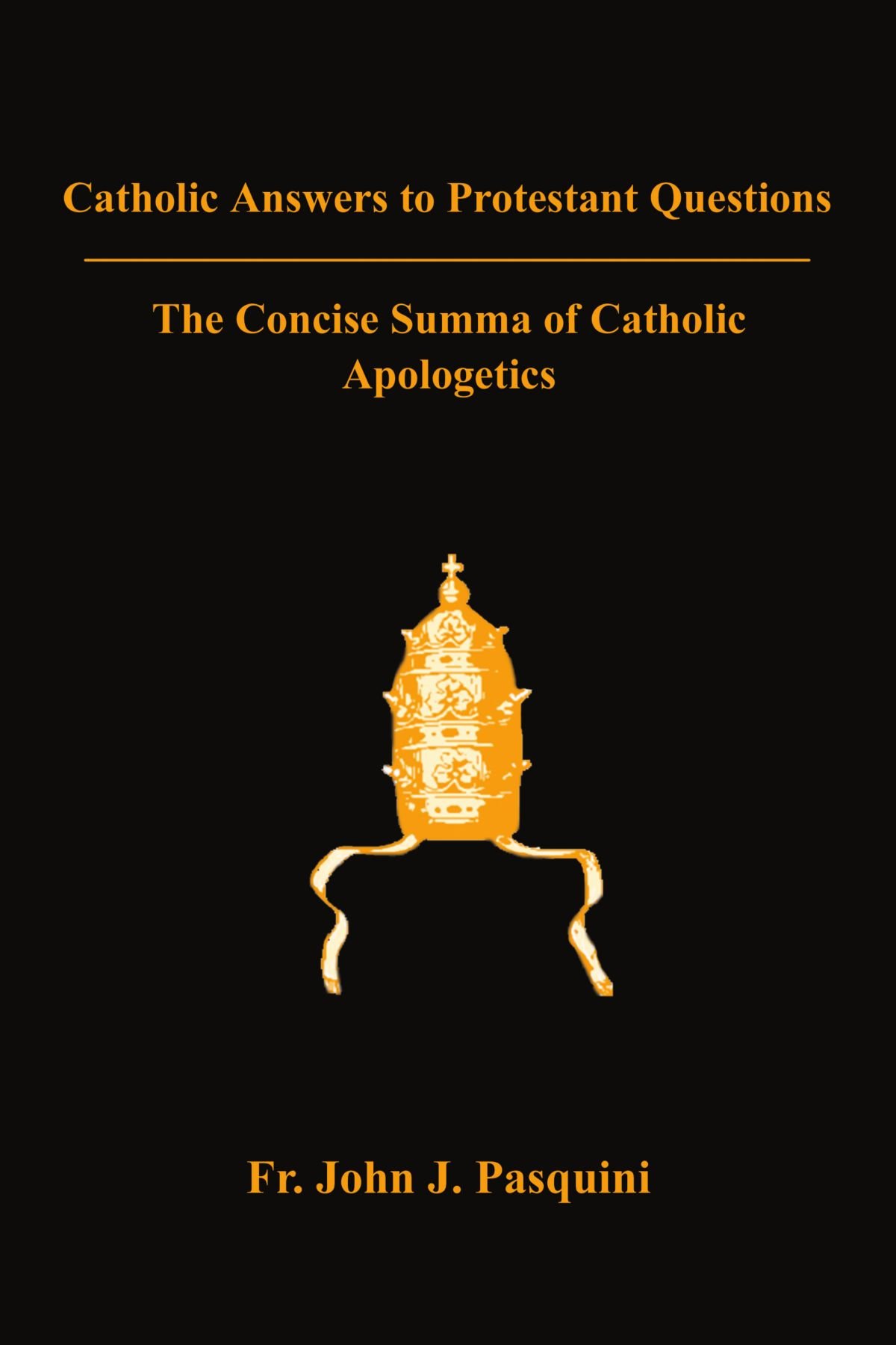 Catholic Answers to Protestant Questions: The Concise Summa of Catholic Apologetics