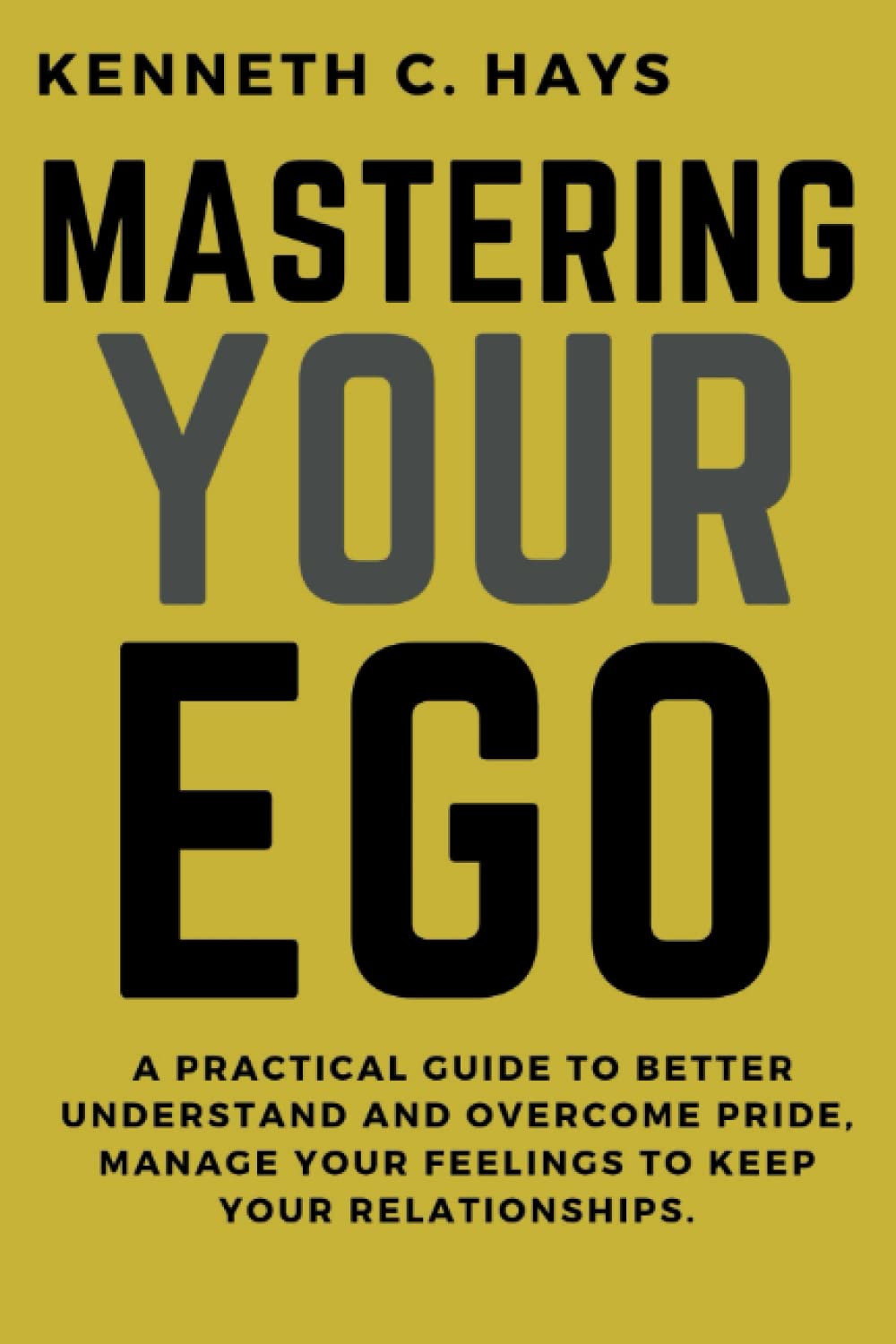 Mastering Your Ego;: A Practical Guide To Better Understand And Overcome Pride, Manage Your Feelings To Keep Your Relationships. (Overcoming your