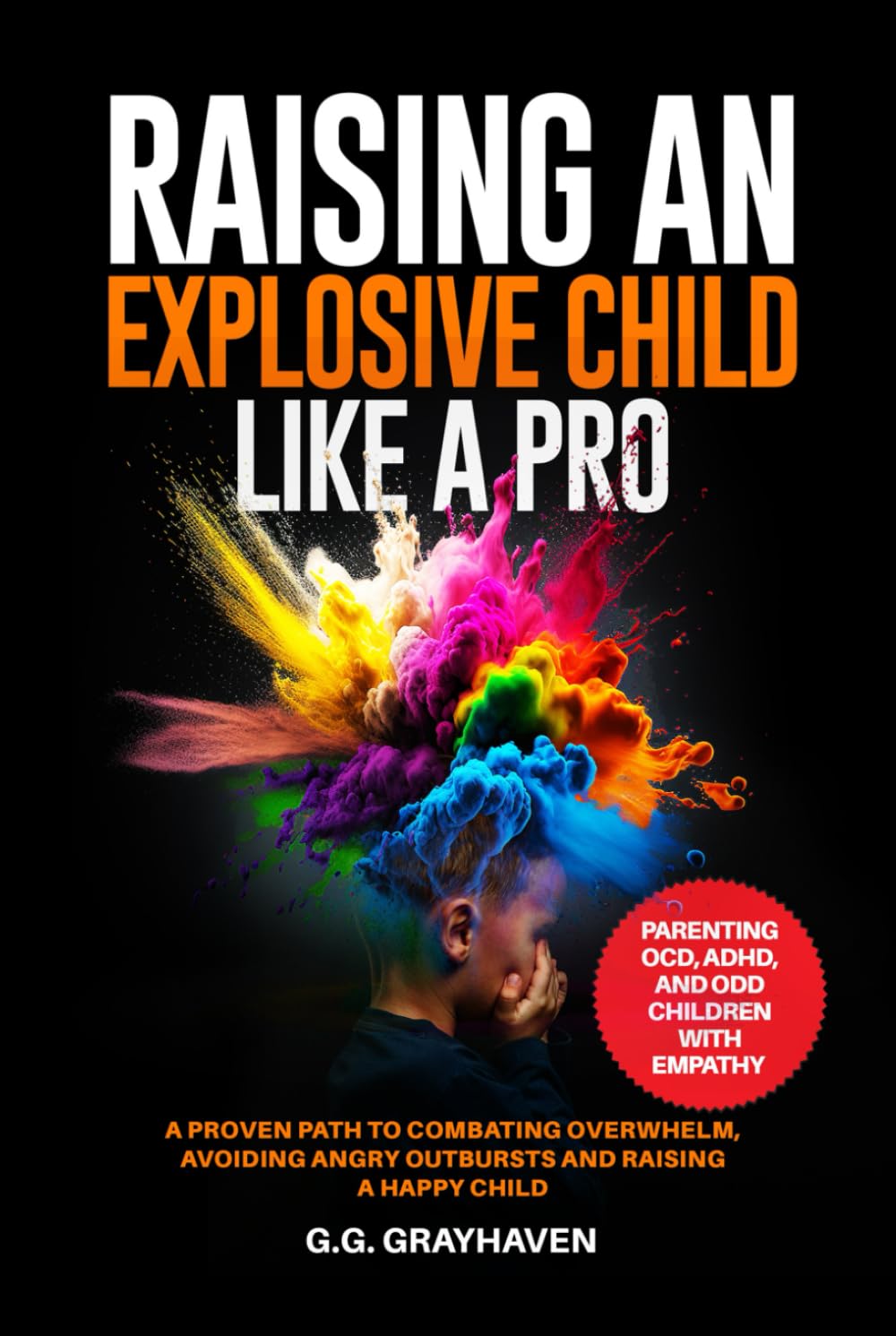 Raising an Explosive Child Like a Pro: Parenting OCD, ADHD, and ODD Children With Empathy. A Proven Path to Combating Overwhelm, Avoiding Angry Outbursts, and Raising a Happy Child.