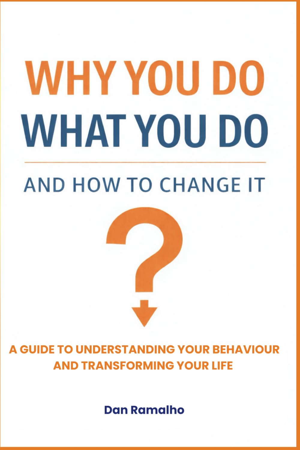 Why You Do What You Do - And How To Change It: A guide to understanding your behaviour and transforming your life.