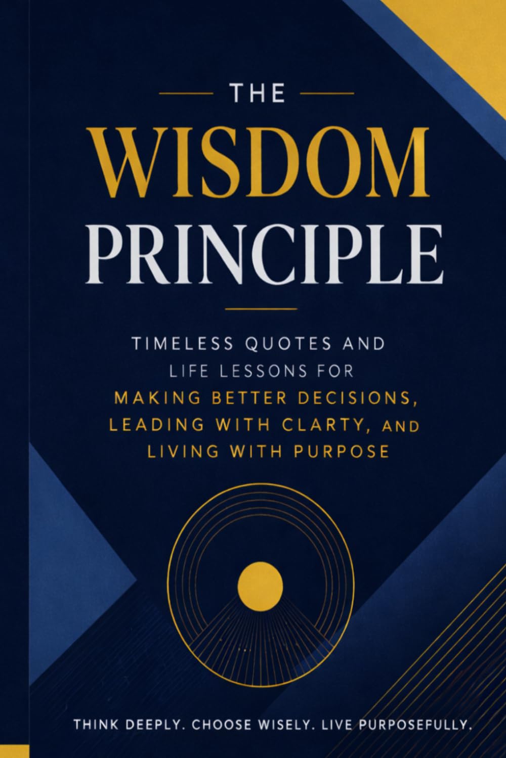 The Wisdom Principle: Timeless Quotes and Life Lessons for Making Better Decisions, Leading with Clarity, and Living with Purpose (Leadership Mentoring and Training)