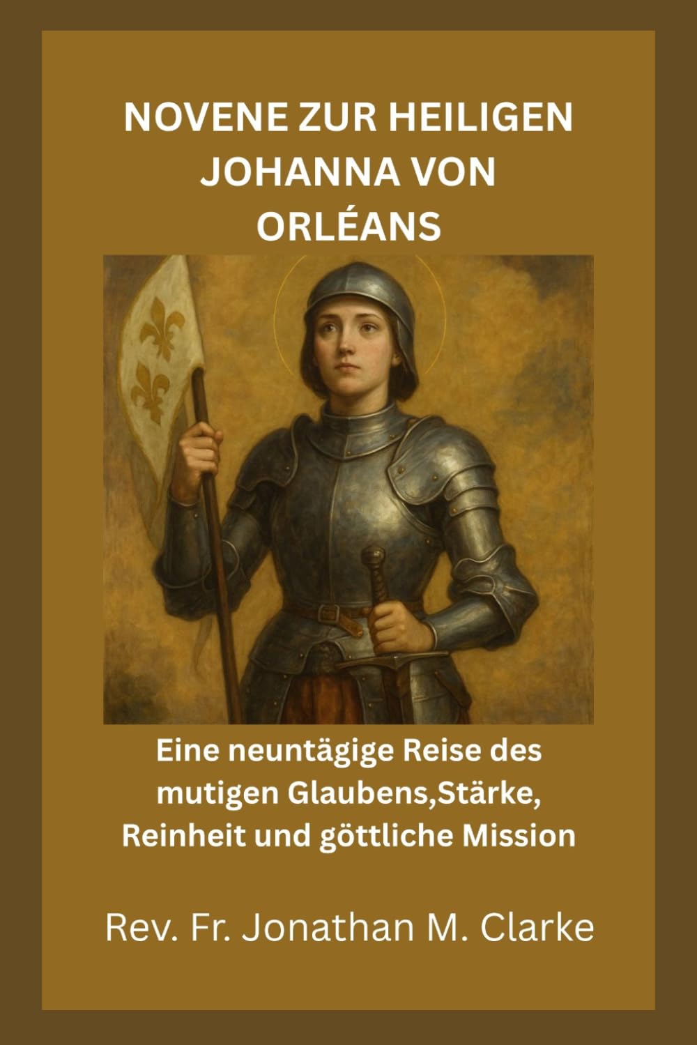 NOVENE ZUR HEILIGEN JOHANNA VON ORLÉANS: Eine neuntägige Reise des mutigen Glaubens,Stärke, Reinheit und göttliche Mission