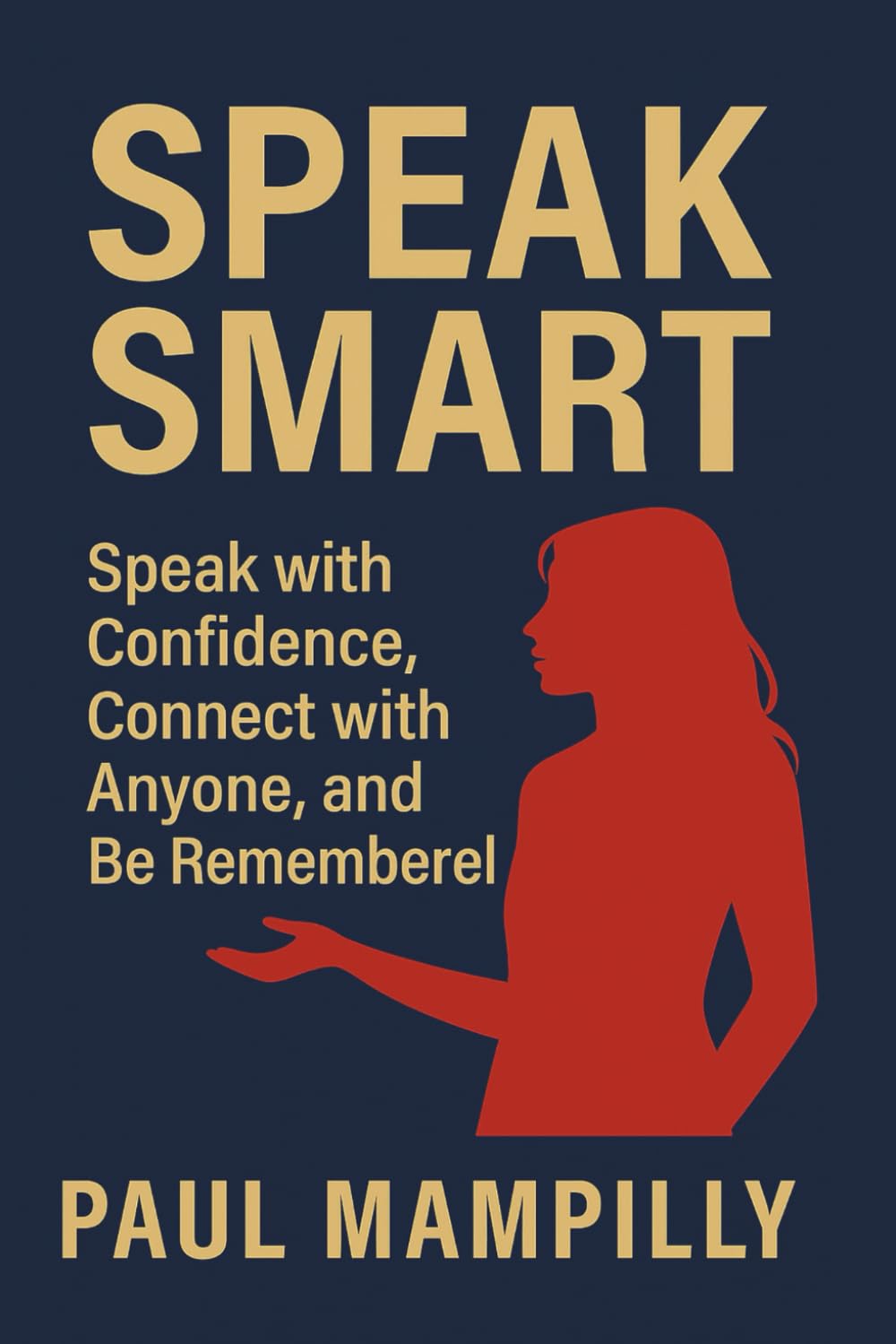 SPEAK SMART: Speak with Confidence, Connect with Anyone, and Be Remembered