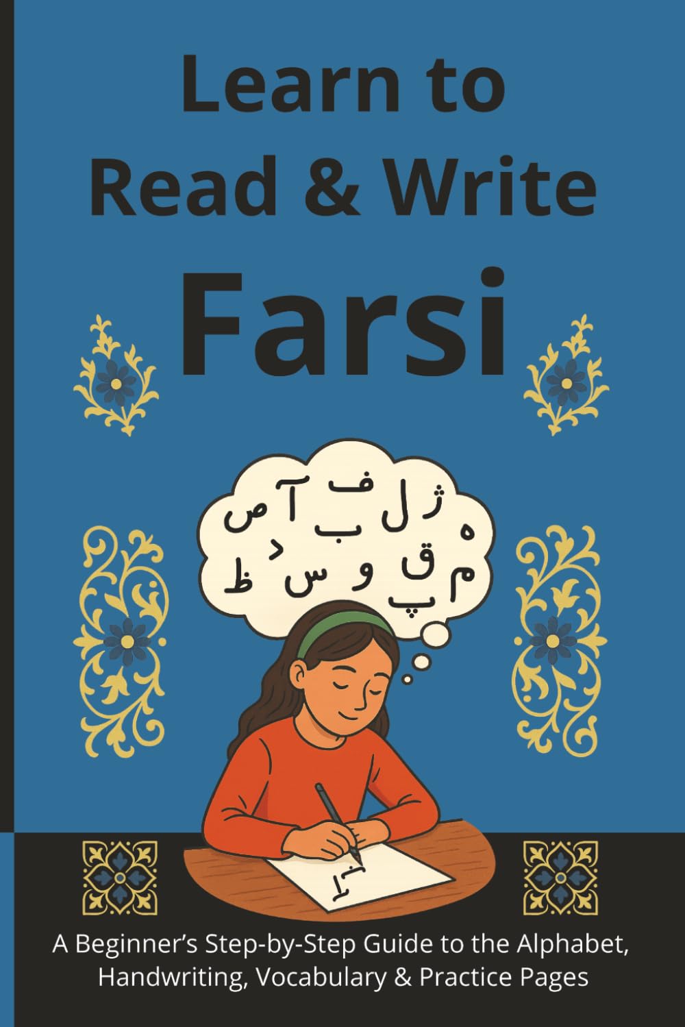 Learn to Read & Write Farsi: A Beginner’s Step-by-Step Guide to the Alphabet, Handwriting, Vocabulary & Practice Pages (Farsi Step-by-Step Series)