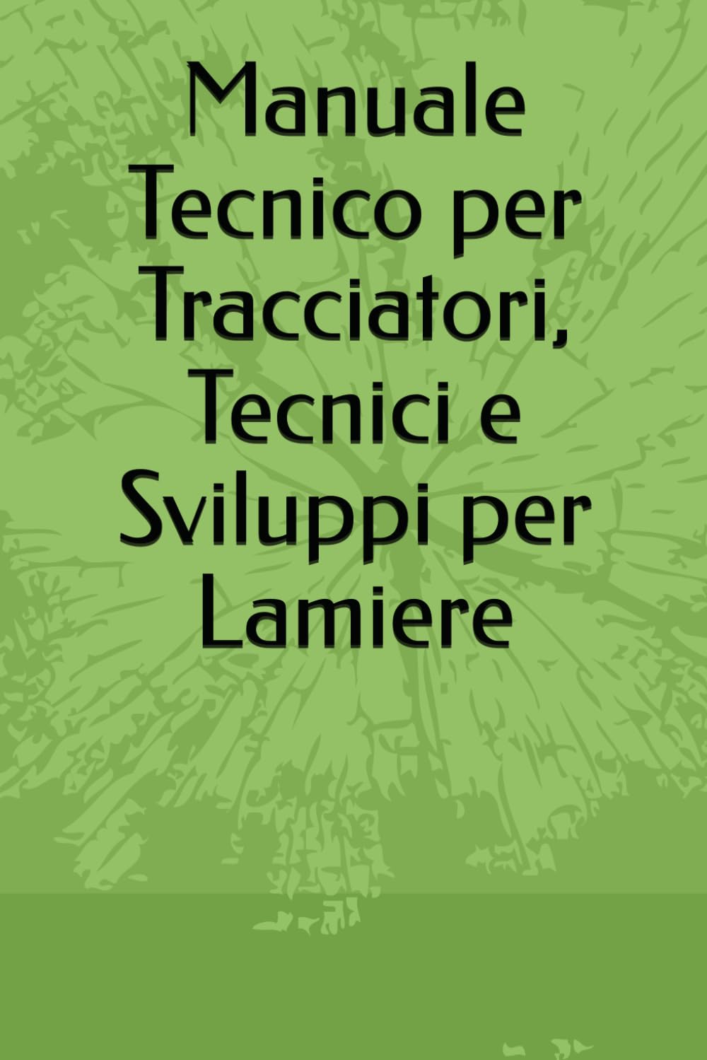 Manuale Tecnico per Tracciatori, Tecnici e Sviluppi per Lamiere