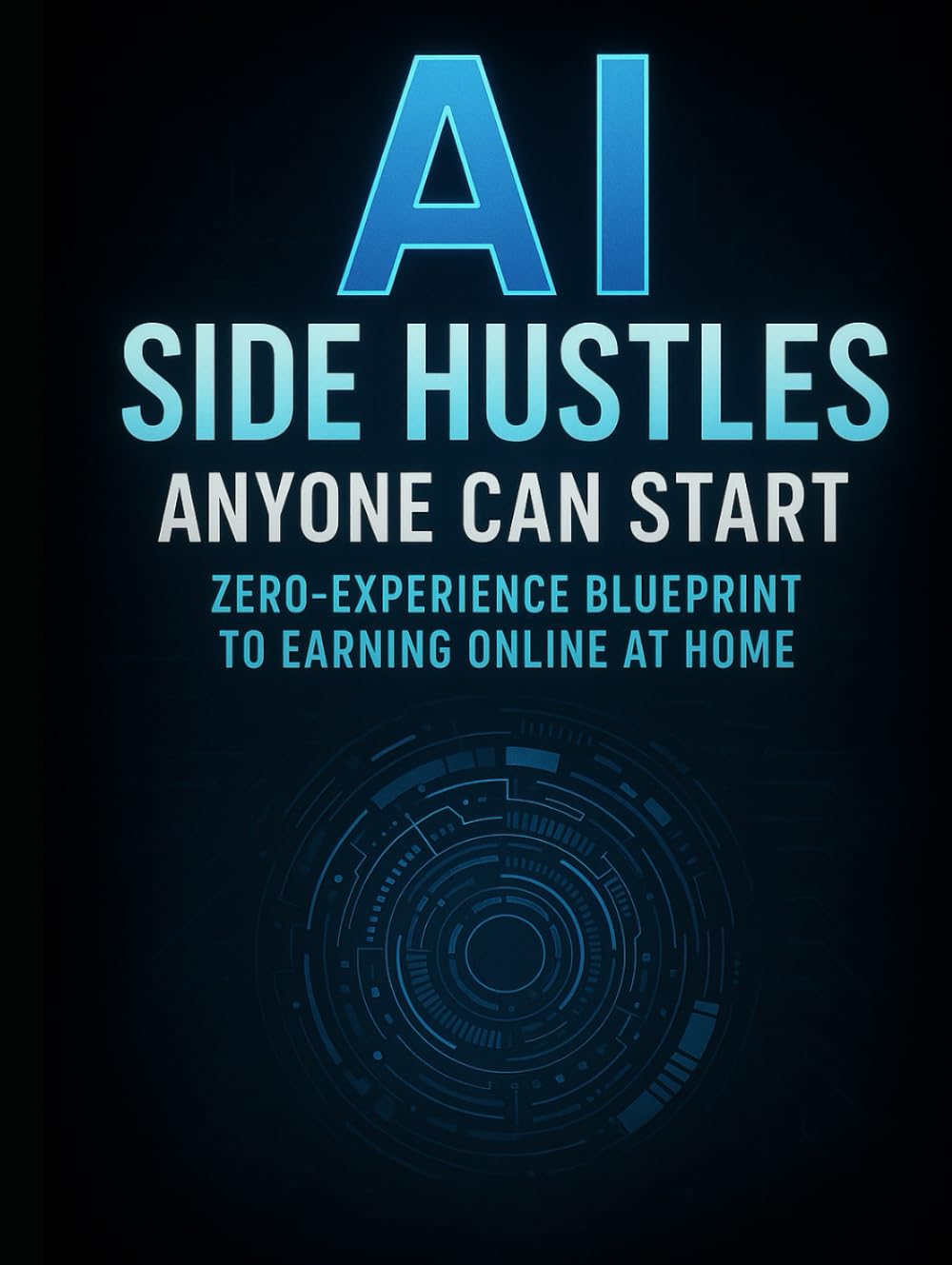 AI Side Hustles Anyone Can Start: Zero-Experience Blueprint to Earning Online at Home: “How to Make Money with AI Tools Fast — Even if You’re a Beginner”