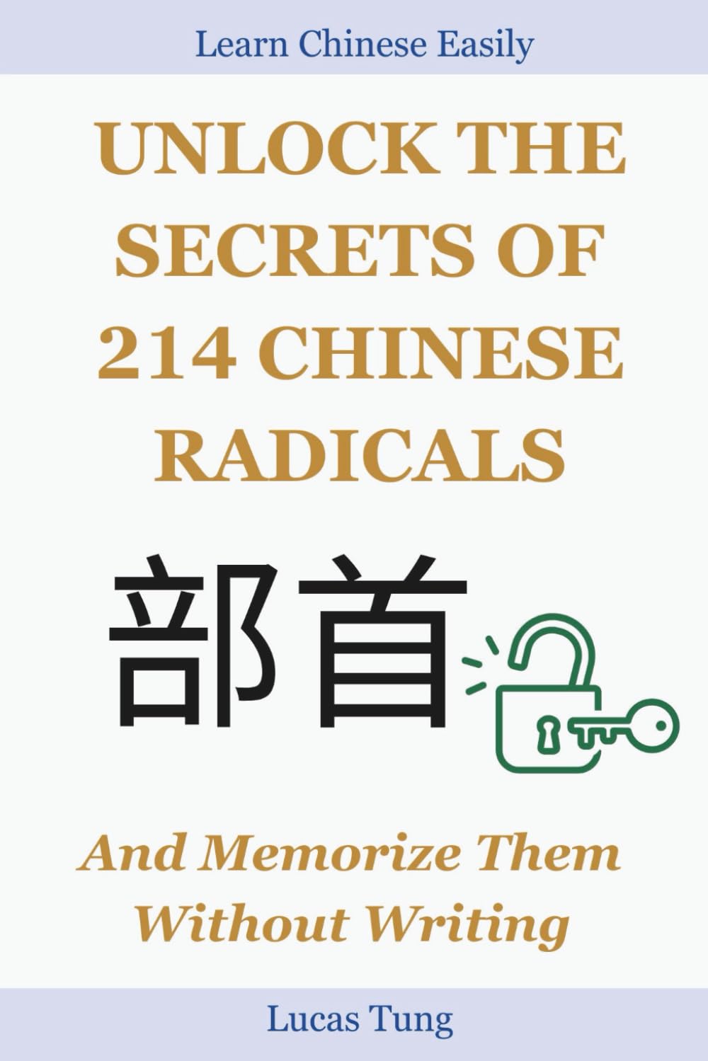 Unlock the Secrets of 214 Chinese Radicals And Memorize Them Without Writing: A Must-Have for All Chinese Language Lovers