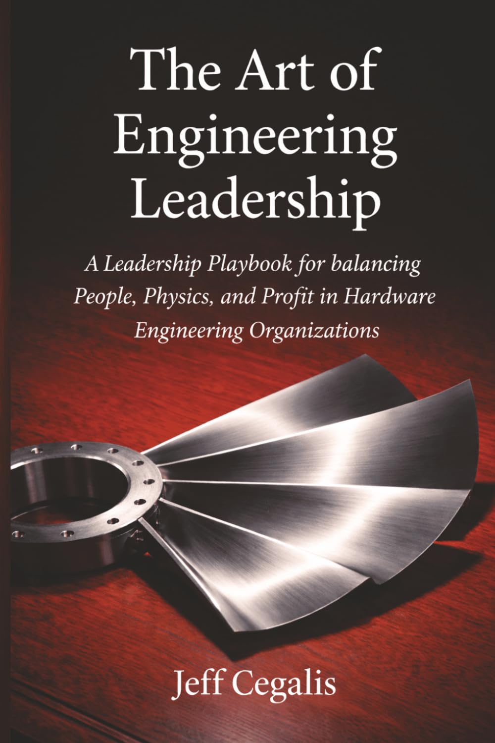 The Art of Engineering Leadership: A Leadership Playbook for Balancing People, Physics, and Profit in Hardware Engineering Organizations