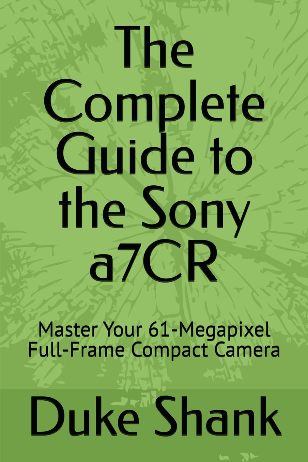 The Complete Guide to the Sony a7CR: Master Your 61-Megapixel Full-Frame Compact Camera