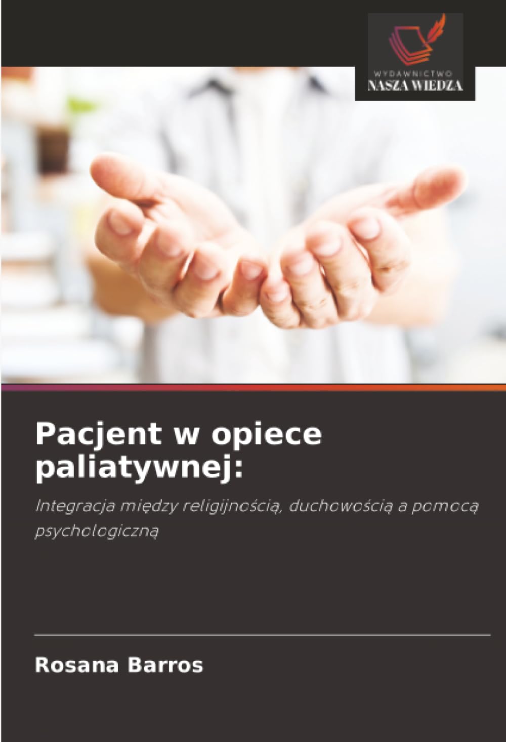 Pacjent w opiece paliatywnej:: Integracja między religijnością, duchowością a pomocą psychologiczną: Integracja mi¿dzy religijno¿ci¿, duchowo¿ci¿ a pomoc¿ psychologiczn¿
