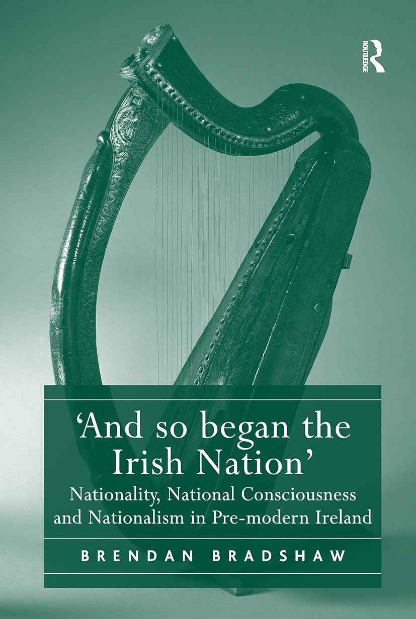 'And so began the Irish Nation': Nationality, National Consciousness and Nationalism in Pre-modern Ireland