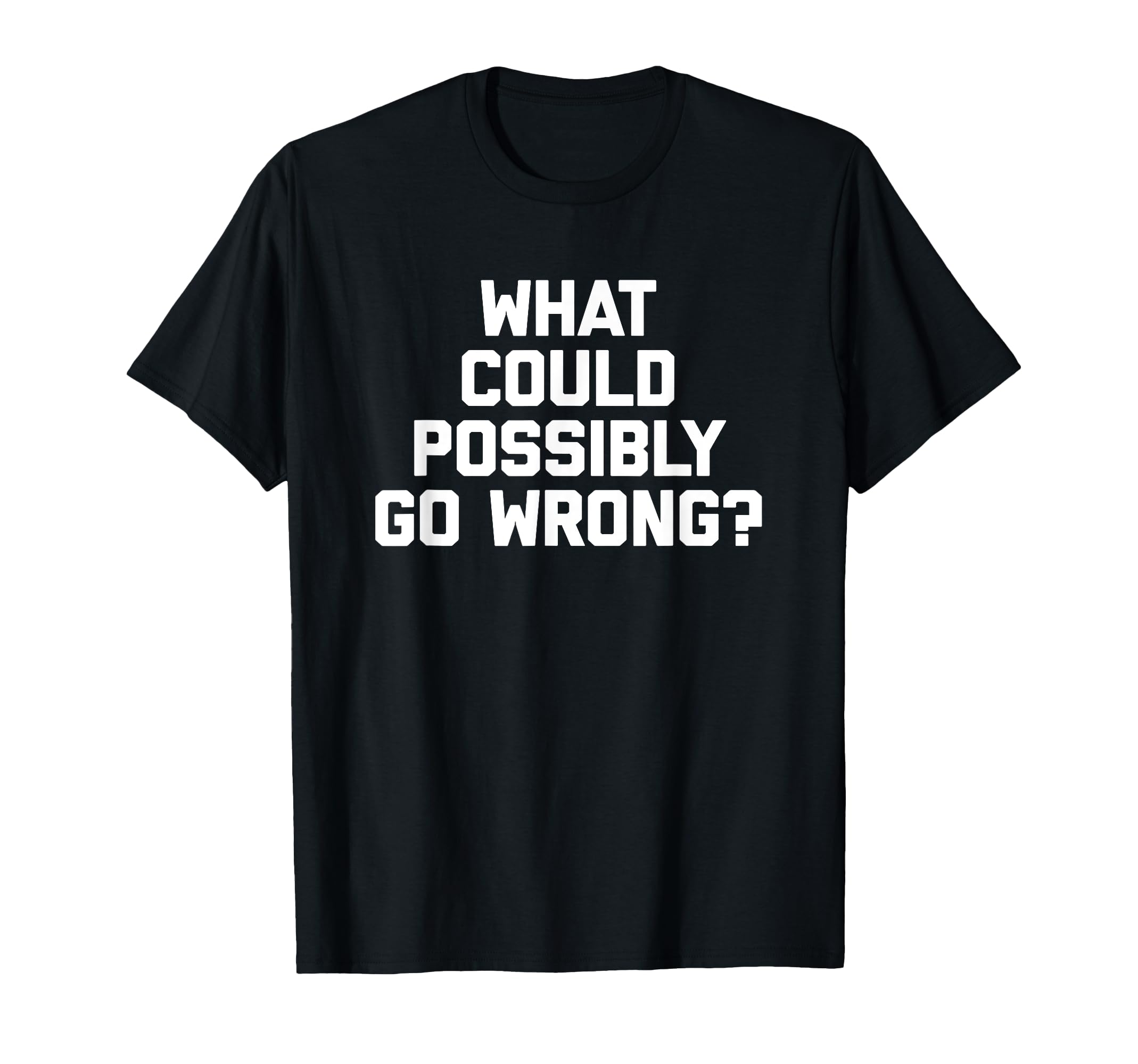 What Could Possibly Go Wrong? T-Shirt funny saying sarcastic T-Shirt