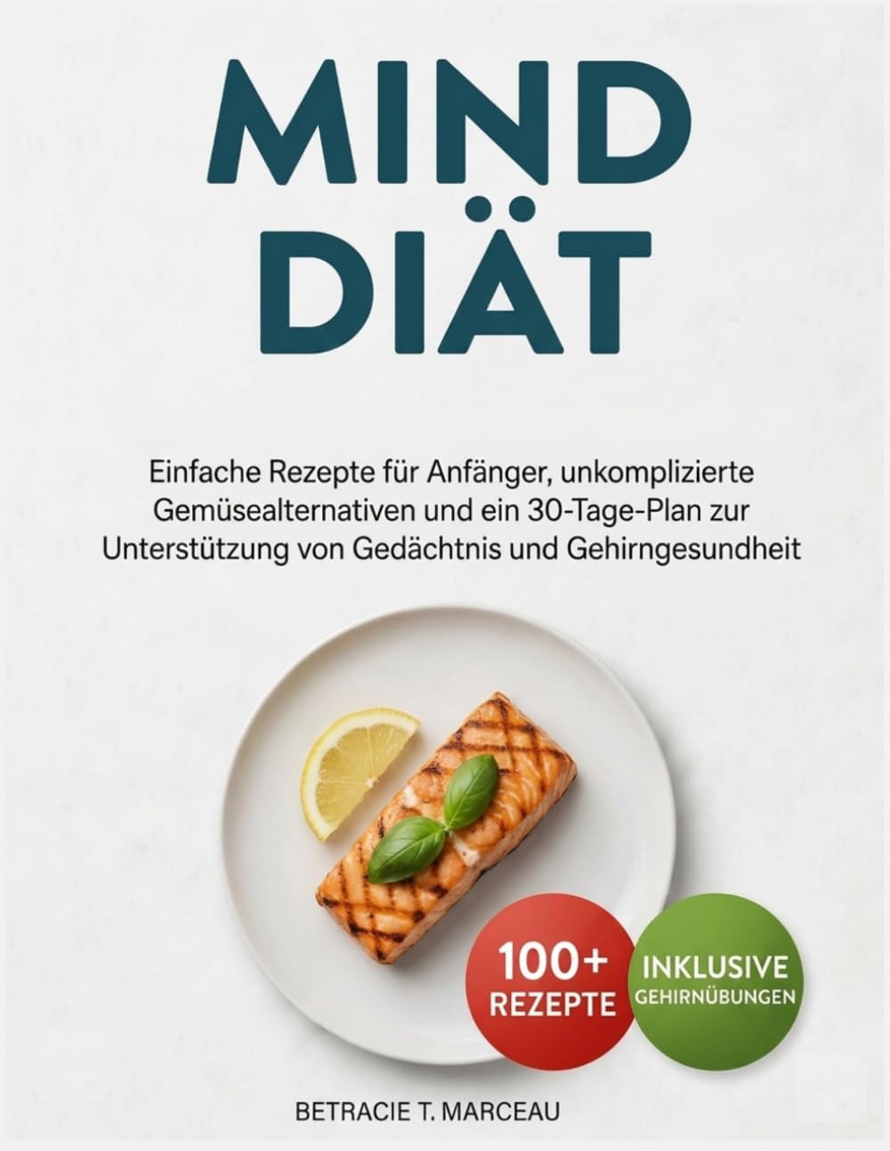 MIND Diät: Einfache Rezepte für Anfänger, unkomplizierte Gemüsealternativen und ein 30-Tage-Plan zur Unterstützung von Gedächtnis und Gehirngesundheit