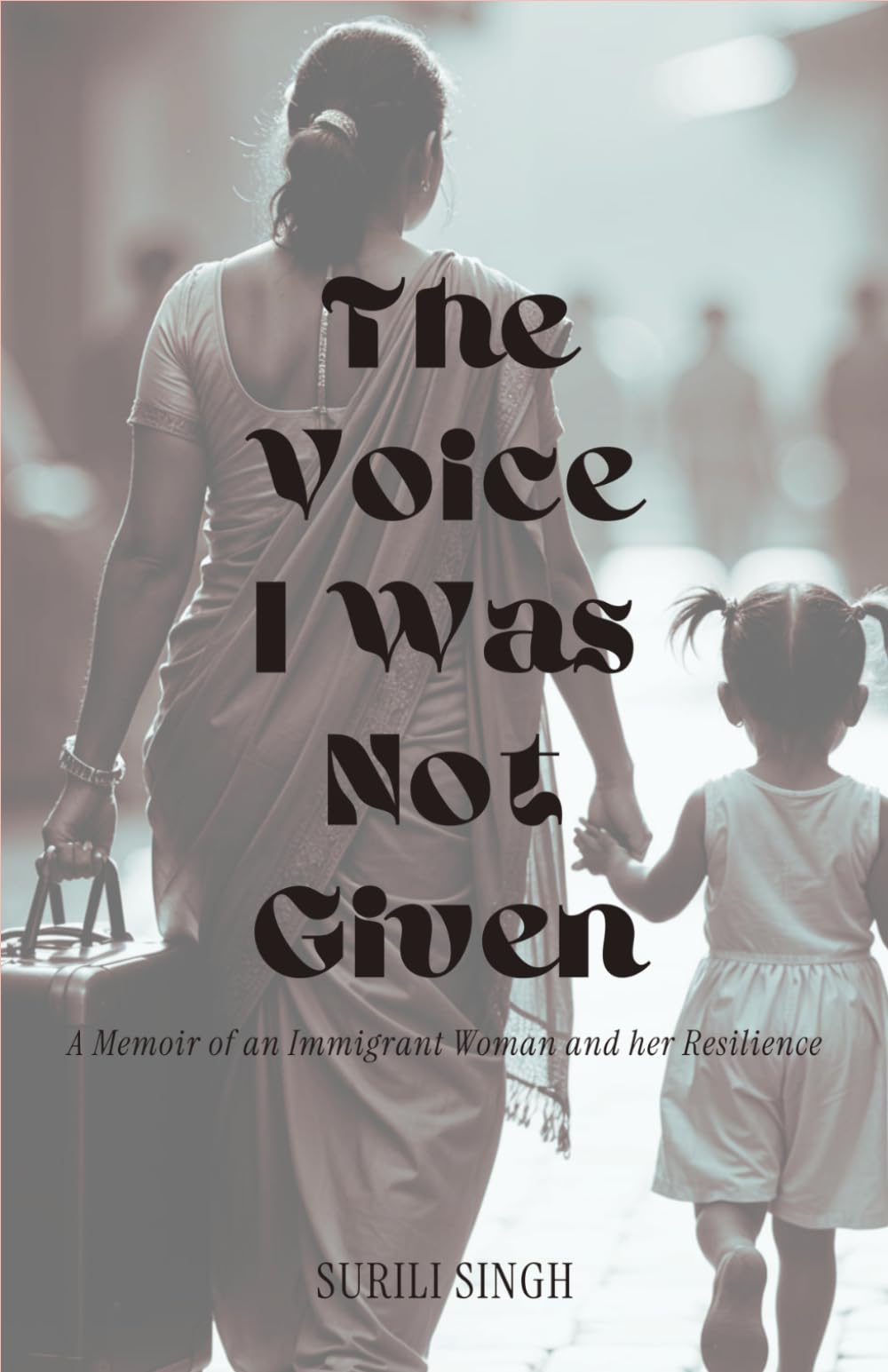 The Voice I Was Not Given: A Memoir of an Immigrant Woman and her Resilience
