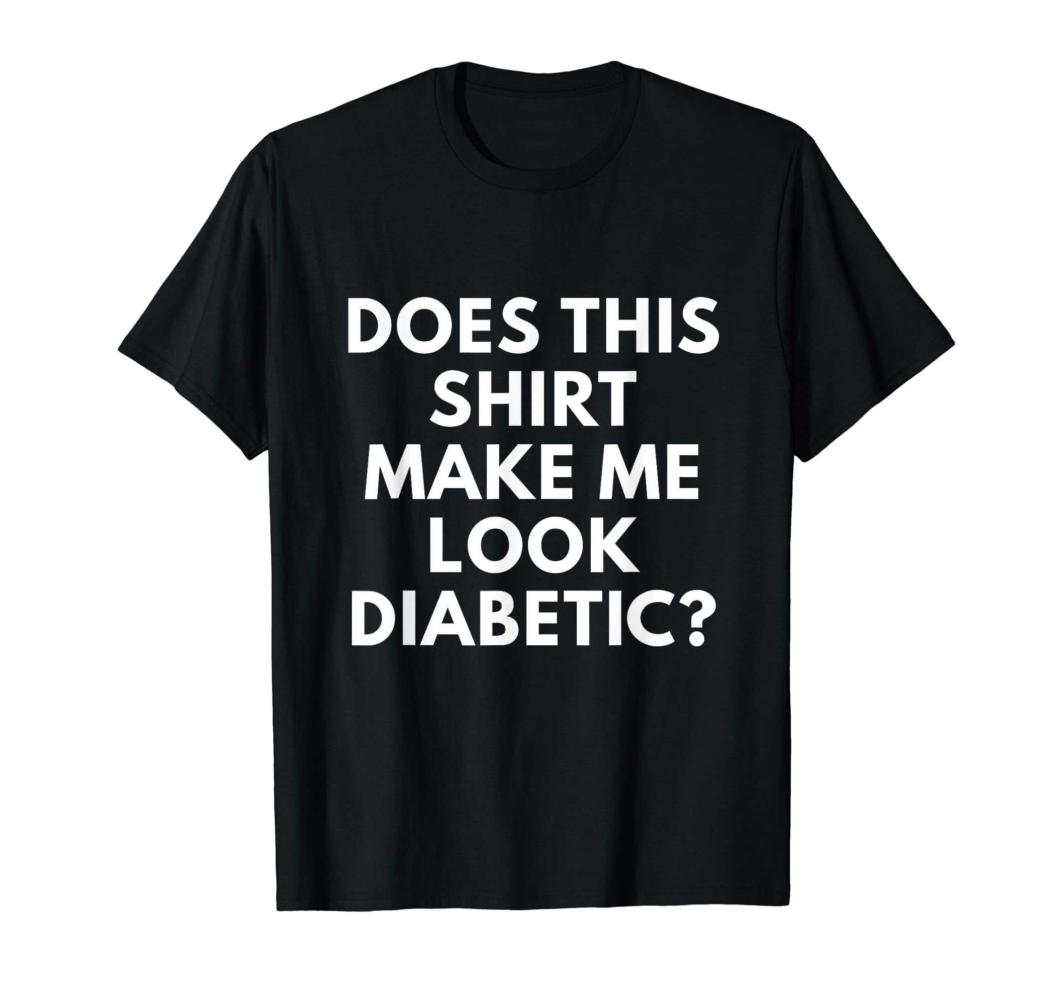 Diabetic AwarenessDoes This Shirt Make Me Look Diabetic shirt - Funny Diabetes T-ShirtOEKO-TEX STANDARD 100
