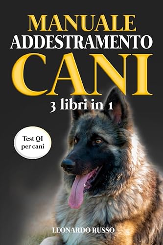 Manuale Addestramento Cani (3 Libri in 1): Educazione Cinofila, Addestramento Cani, Esercizi Mentali per Cani. I Migliori Esercizi di Educazione Cinofila, con il Manuale più Completo di Sempre