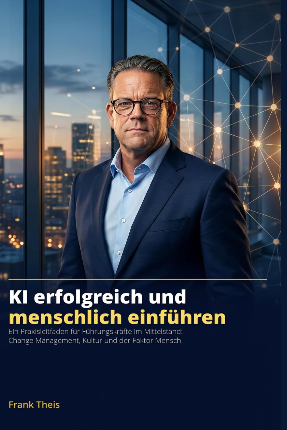 KI erfolgreich und menschlich einführen: Ein Praxisleitfaden für Führungskräfte im Mittelstand: Change Management, Kultur und der Faktor Mensch