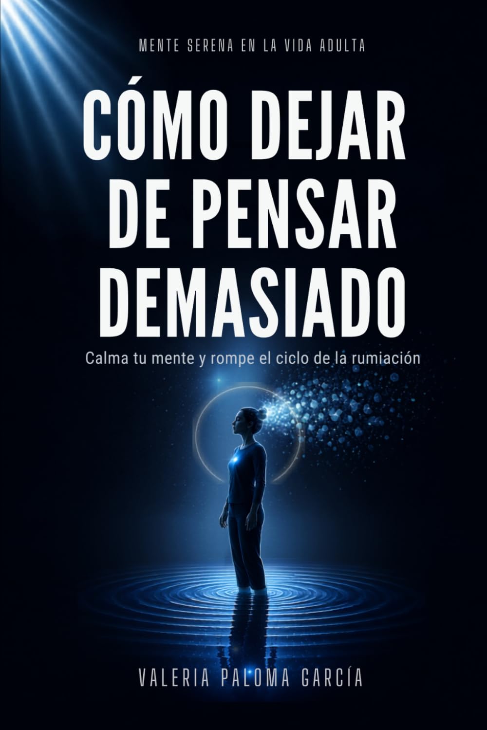 Cómo dejar de pensar demasiado: Una guía emocional para calmar la mente y liberarte de la rumiación mental (Mente Serena en la Vida Adulta)