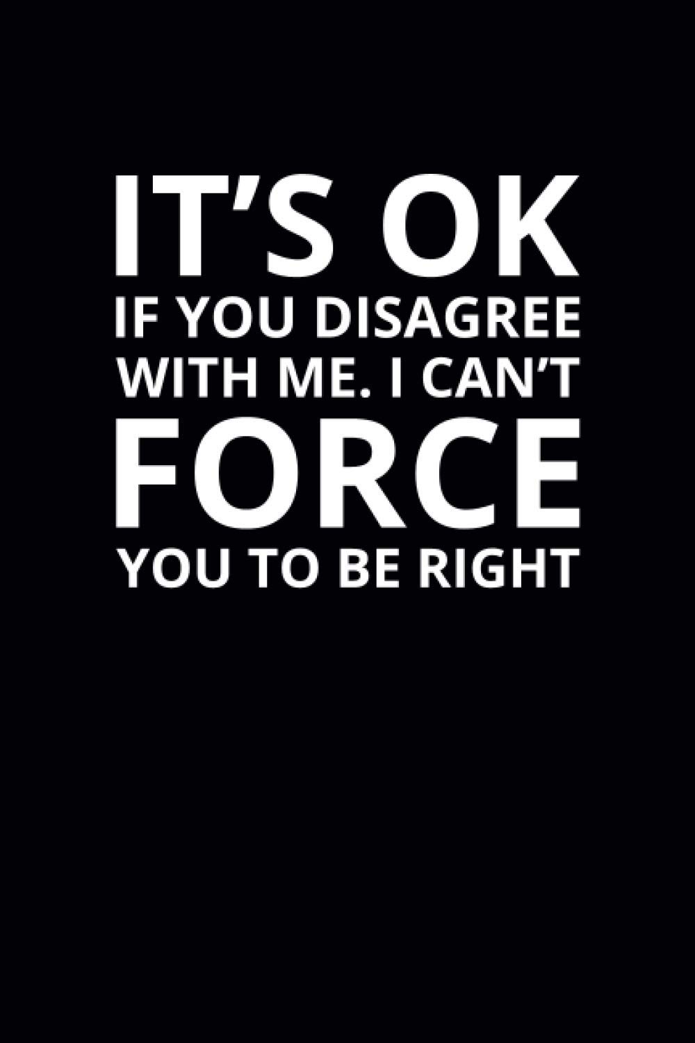 It's Ok if You Disagree With Me. I Can't Force You To Be Right: 6x9 Lined Funny Work Notebook, 108 Page Office Gag Gift For Adults | Secret Santa Card Alternative & Coworker White Elephant Gift Idea