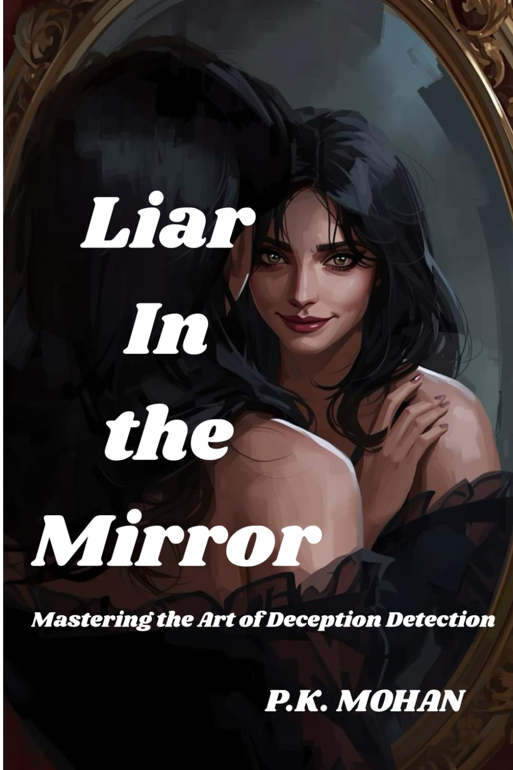 Liar in the mirror: Mastering the Art of Deception Detection : What if every lie you’ve ever believed — including your own — has shaped your life more than the truth ever has?