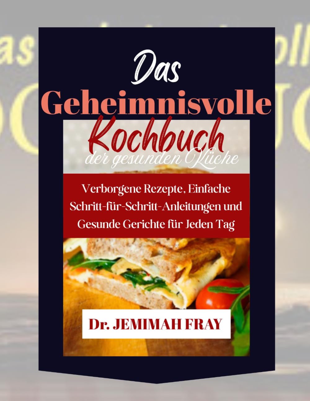 Das Geheimnisvolle Kochbuch der gesunden Küche: Verborgene Rezepte, Einfache Schritt-für-Schritt-Anleitungen und Gesunde Gerichte für Jeden Tag