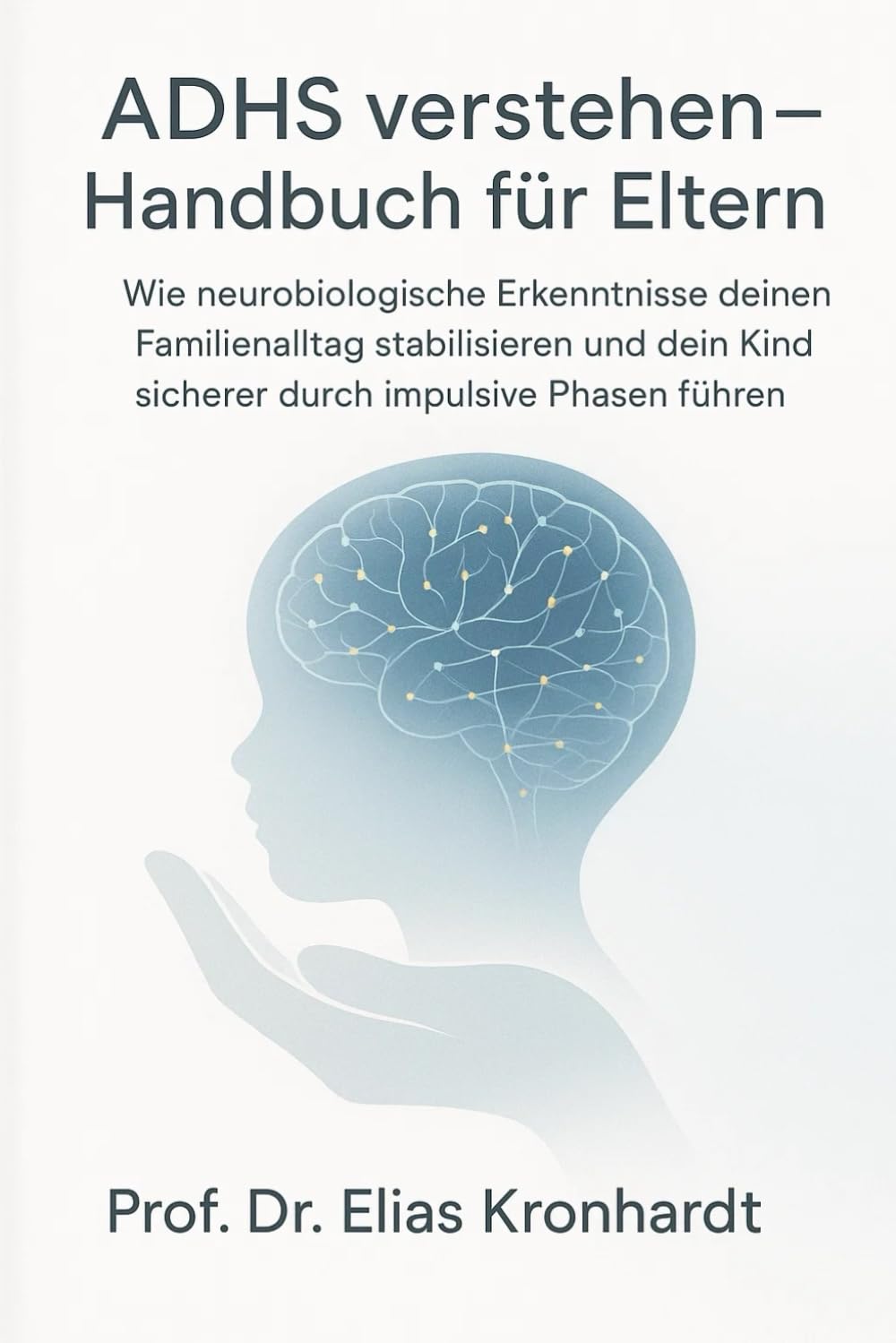 ADHS verstehen - Handbuch für Eltern: Wie neurobiologische Erkenntnie deinen Familienalltag stabilisieren und dein Kind sicherer durch impulsive Phasen führen