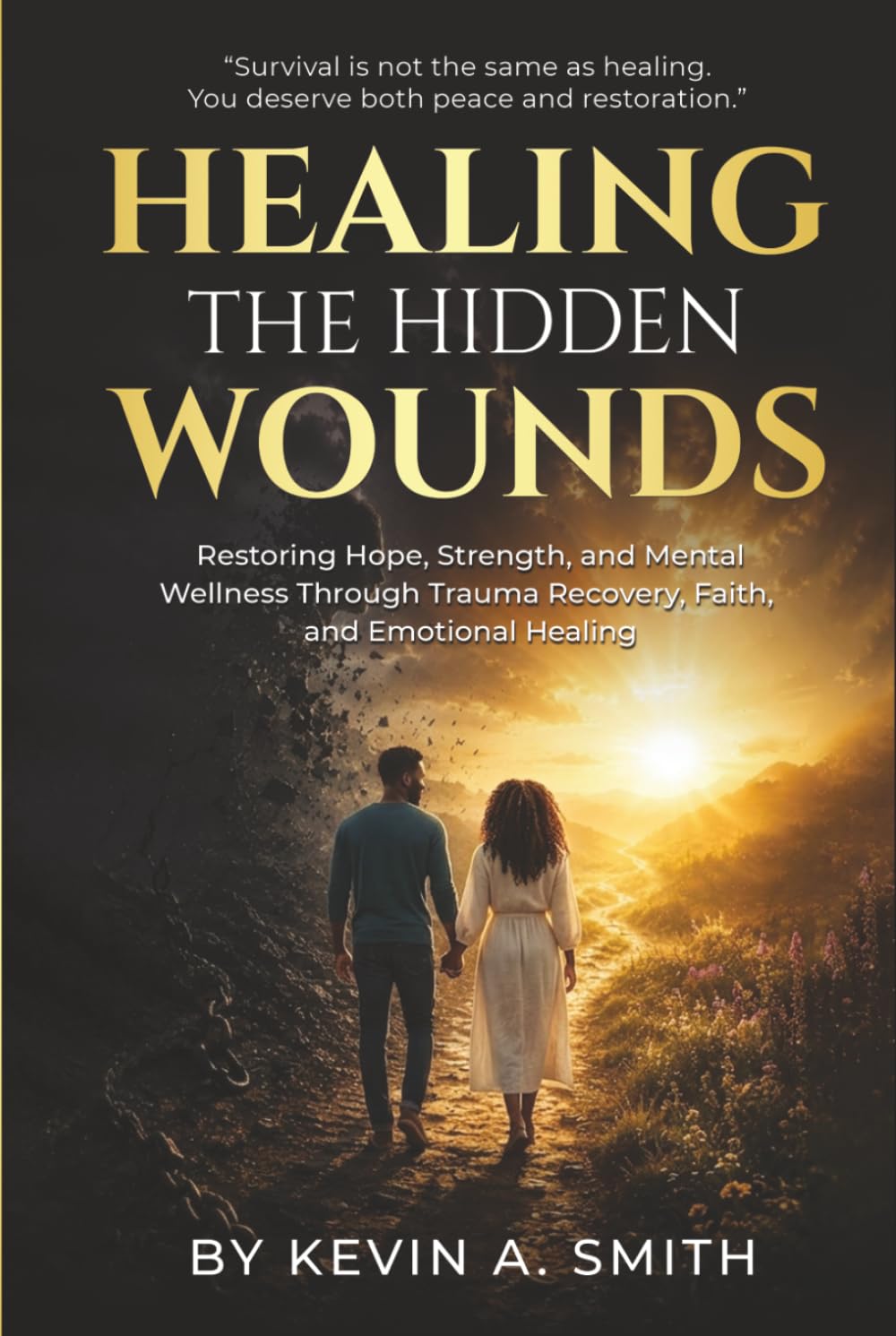 Healing The Hidden Wounds: Restoring Hope, Strength, and Mental Wellness Through Trauma Recovery, Faith, and Emotional Healing