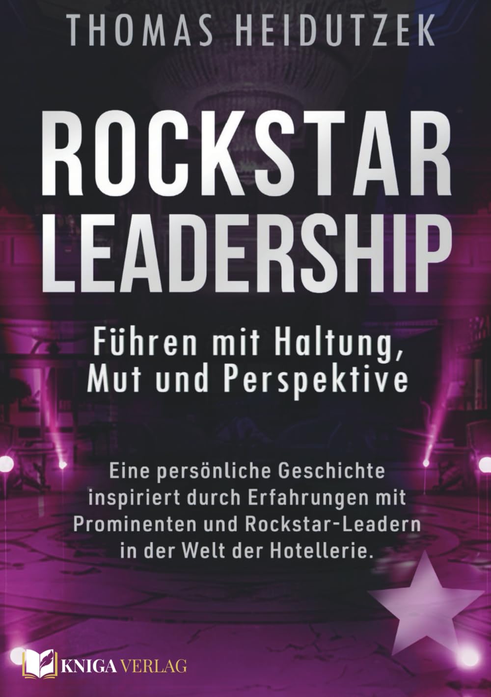 Rockstar Leadership – Führen mit Haltung, Mut und Perspektive: Eine persönliche Geschichte inspiriert durch Erfahrungen mit Prominenten und Rockstar-Leadern in der Welt der Hotellerie.