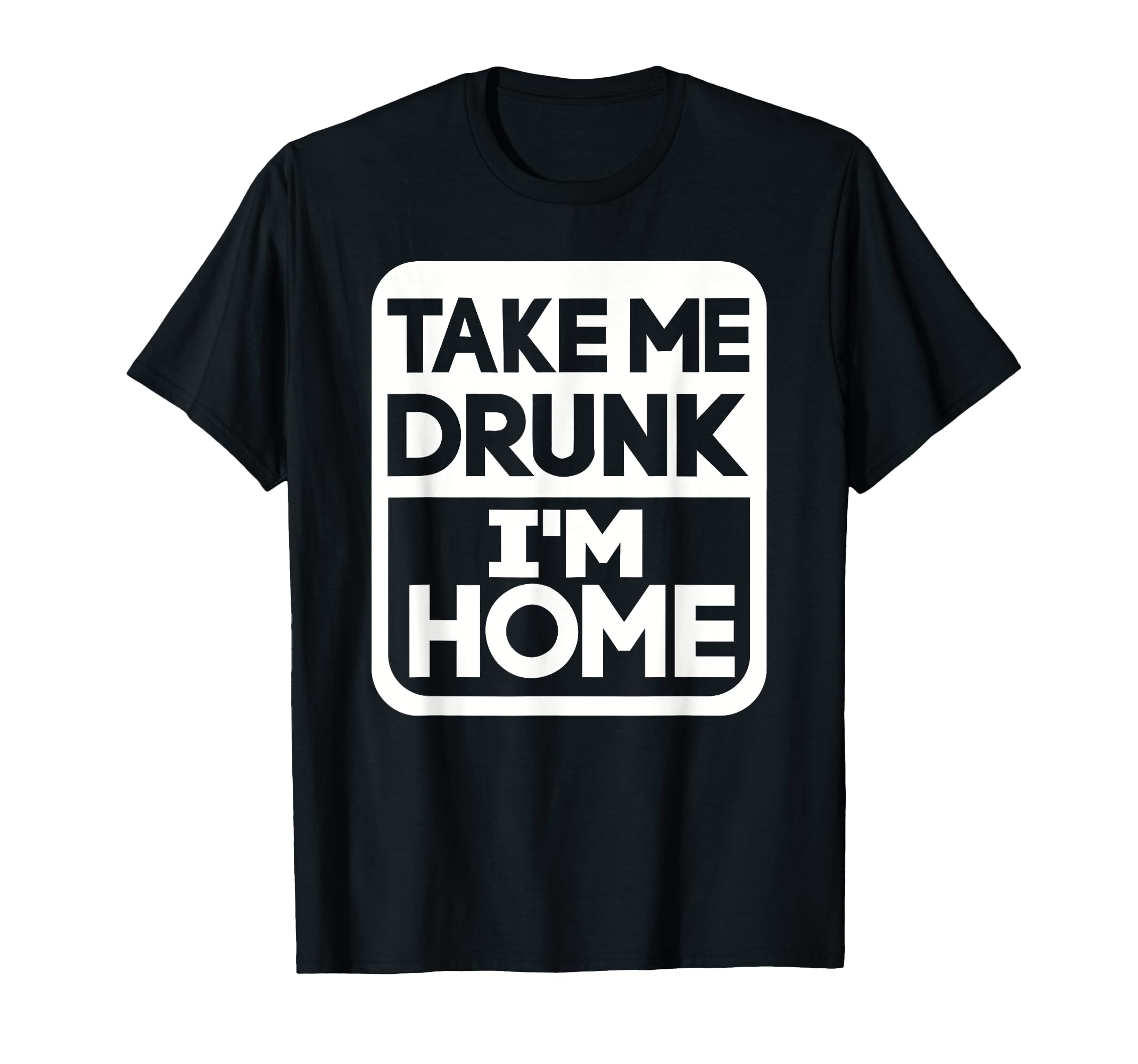 Take me drunk I'm home T-Shirt