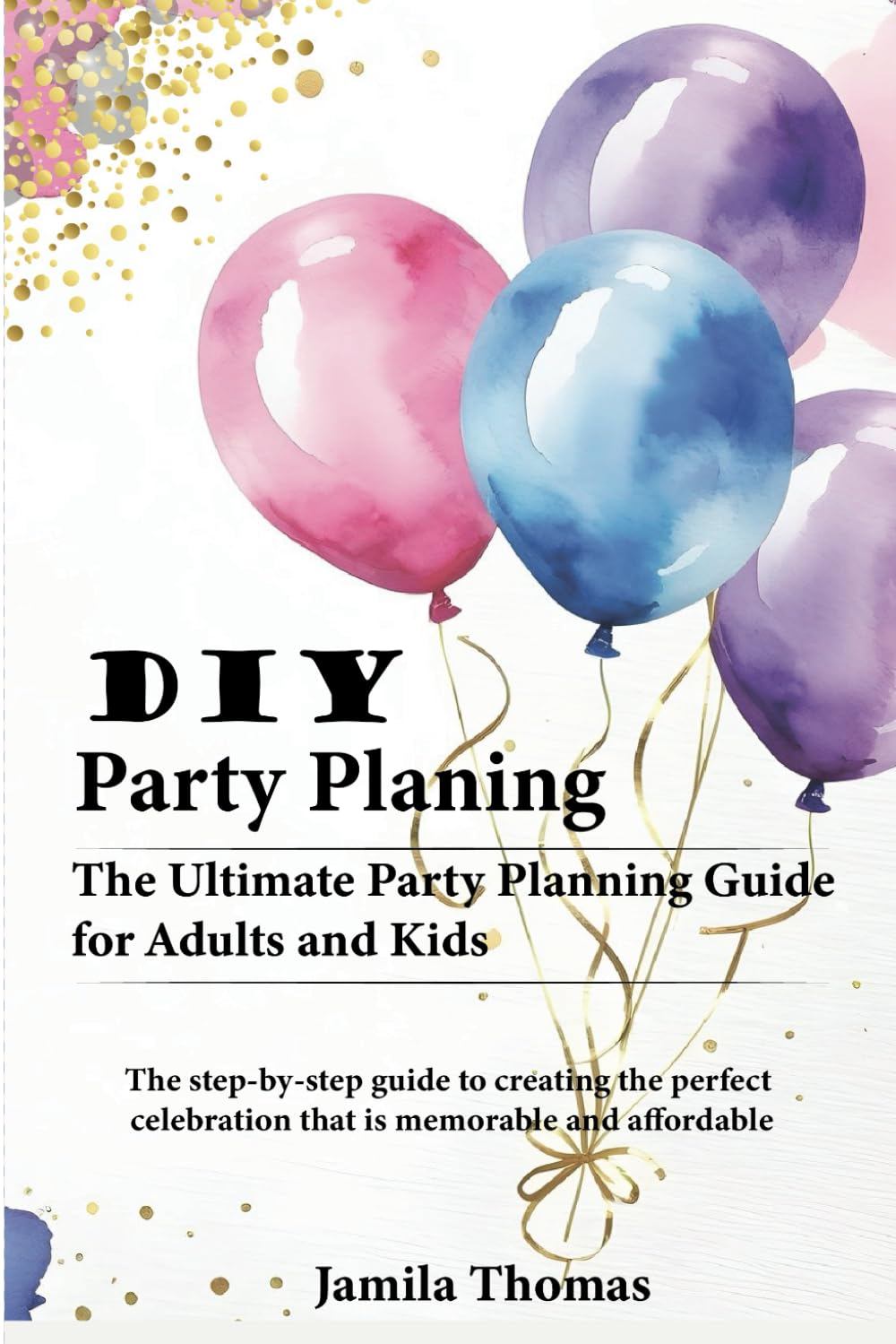 DIY Party Planning: The Ultimate Party Planning Guide for Adults and Kids