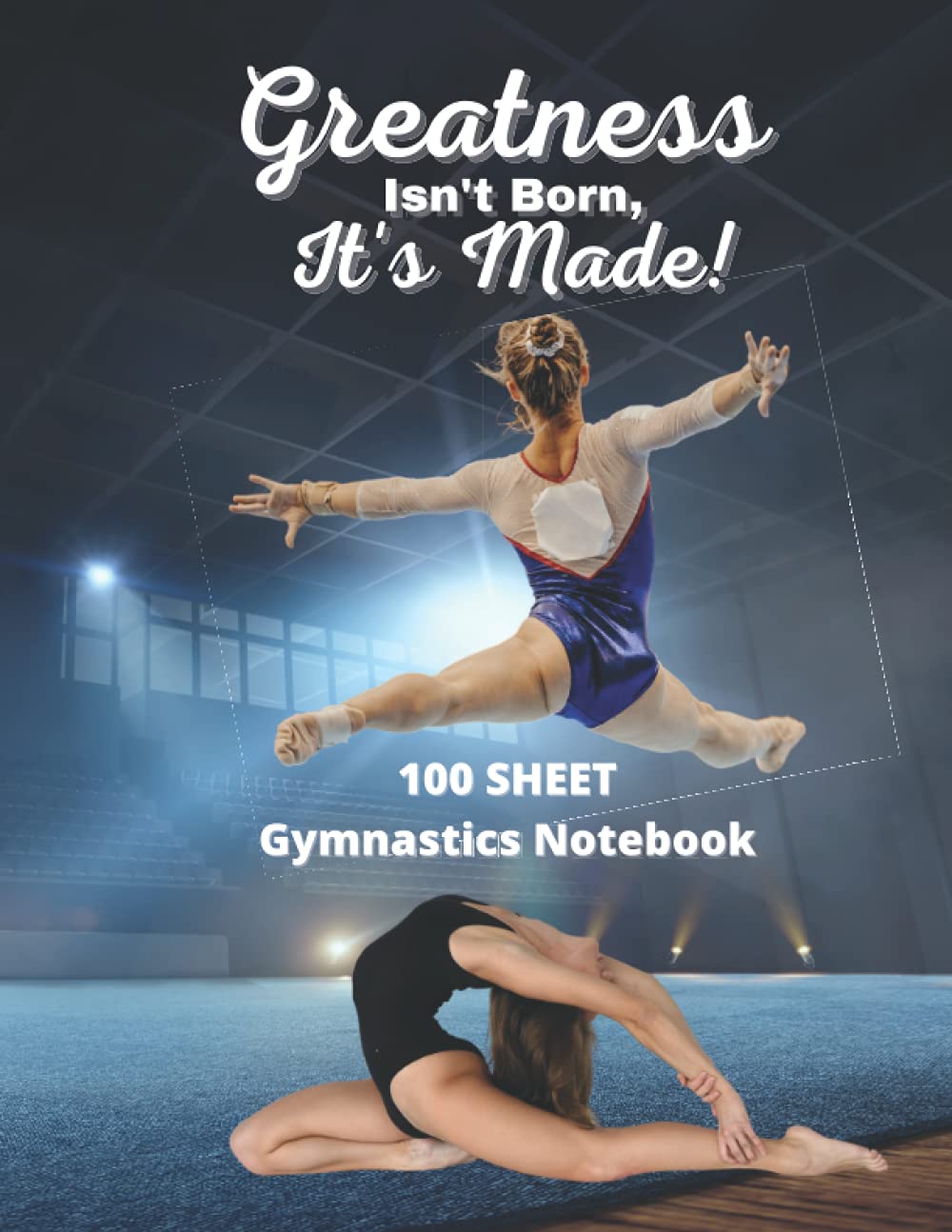 Gymnastics Notebook: Greatness Isn't Born, It's Made 100 Wide Ruled Journal: w/Bonus Annual Calendar, Weekly Planner & Goal Planning Page