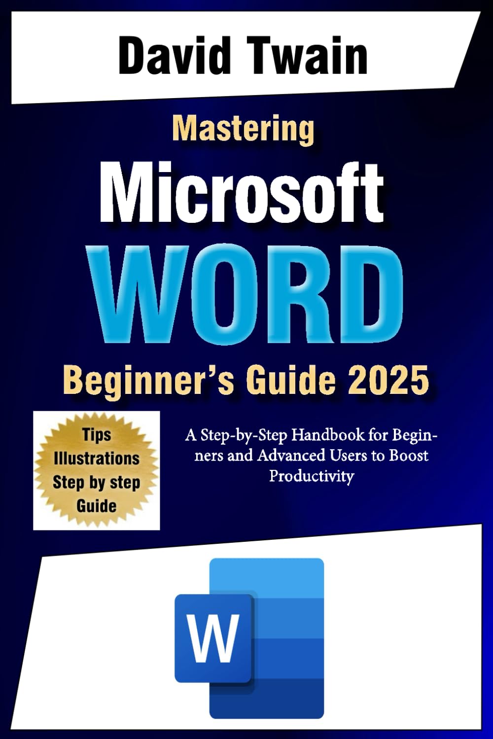 Mastering Microsoft Word: The Ultimate Guide to Creating Professional Documents: A Step-by-Step Handbook for Beginners and Advanced Users to Boost Productivity