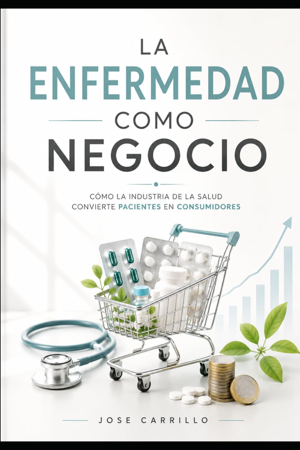 LA ENFERMEDAD COMO NEGOCIO: Como la industria de la salud convierte pacientes en consumidores