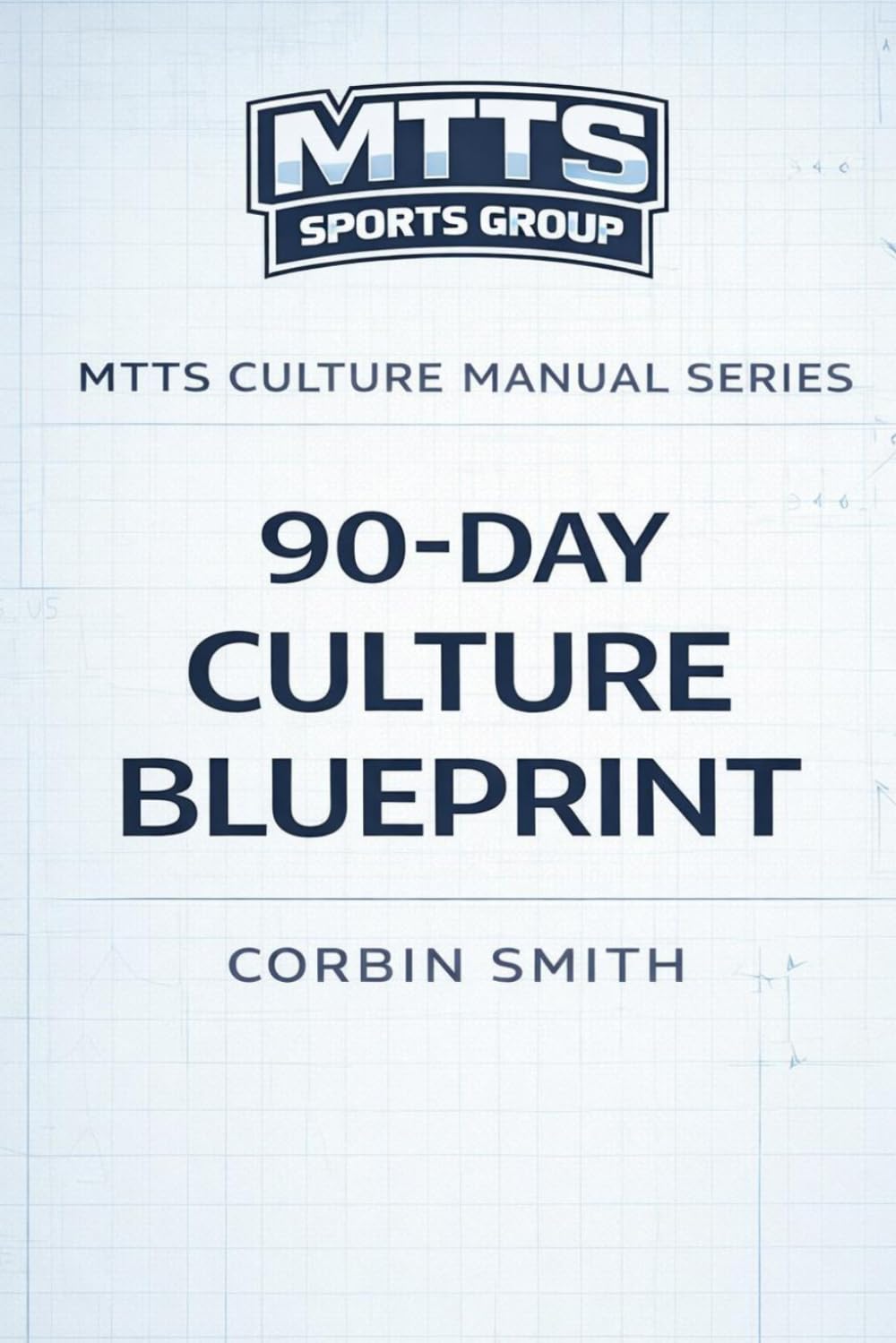MTTS 90 Day Culture Blueprint: A Step-by-Step Plan for Installing Culture, Leadership, and Standards in Your Program (THE MTTS LEADERSHIP & CULTURE SYSTEM™)