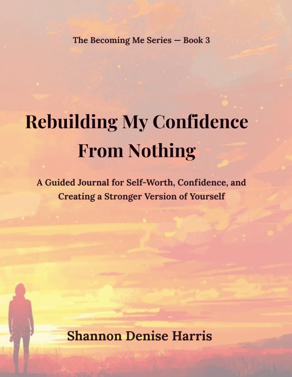 Rebuilding My Confidence From Nothing: A Guided Journal for Self-Worth, Confidence, and Creating a Stronger Version of Yourself (The Becoming Me Series)