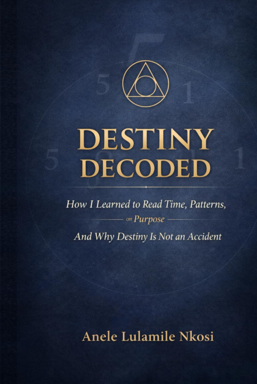 DESTINY DECODED: How I Learned to Read Time, Patterns on Purpose And Why Destiny is Not an Accident