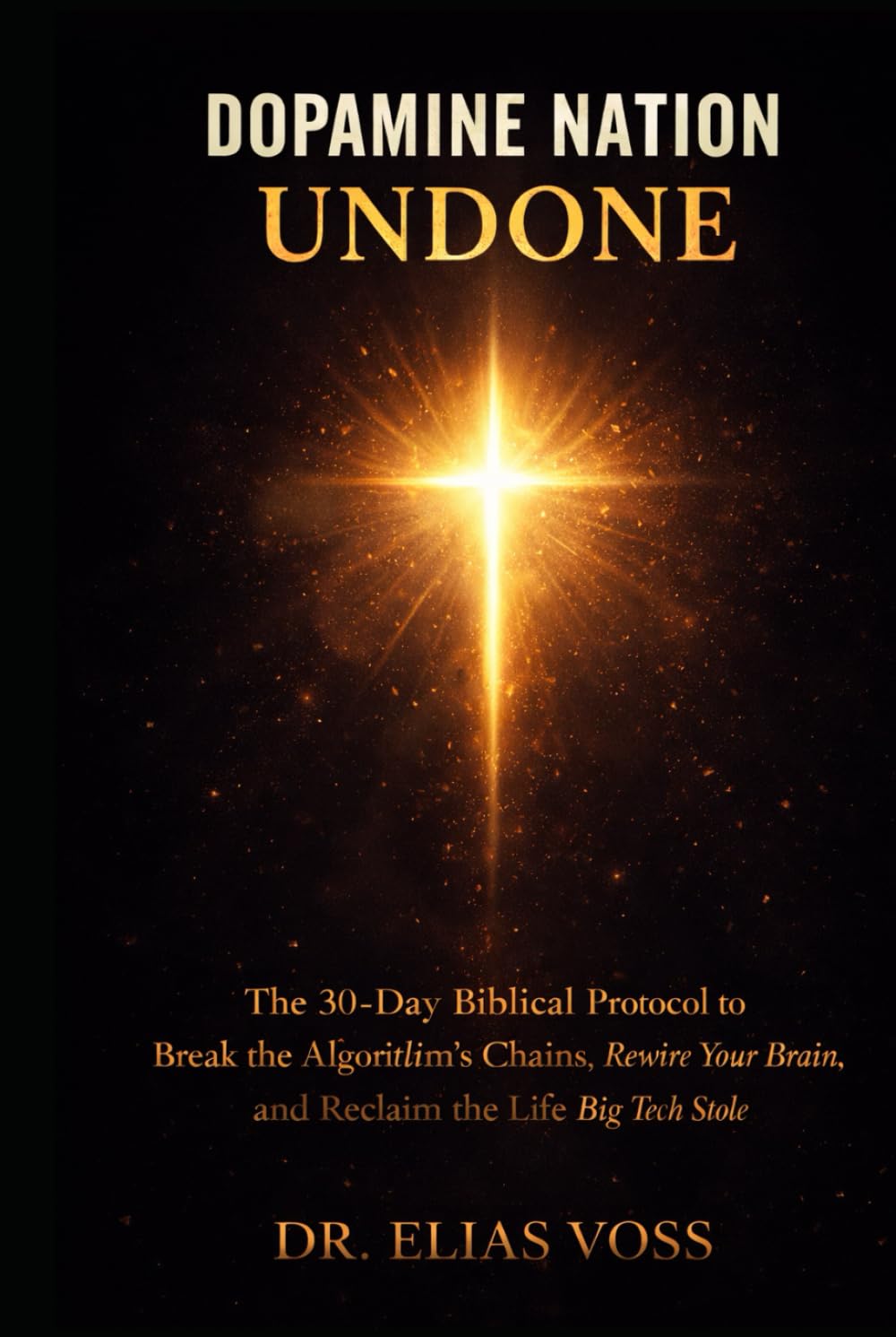 Dopamine Nation Undone: The 30-Day Biblical Protocol to Break the Algorithm’s Chains, Rewire Your Brain, and Reclaim the Life Big Tech Stole