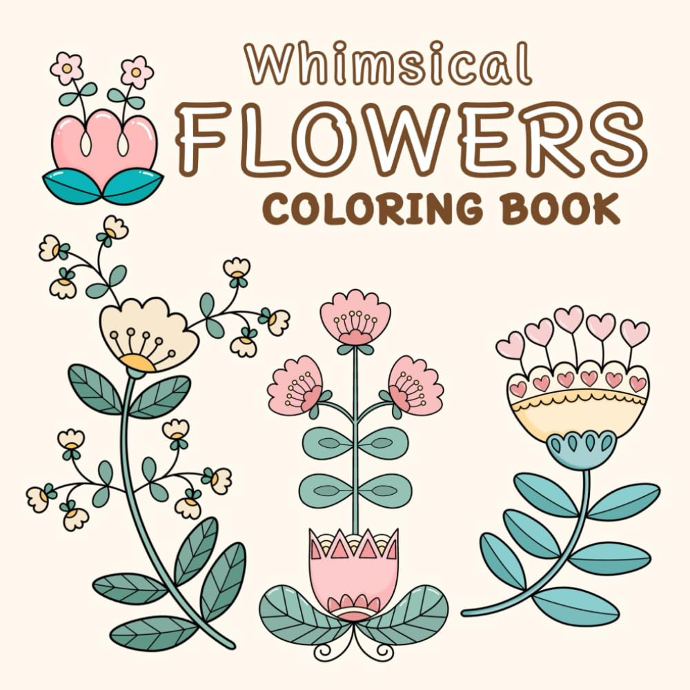 WHIMSICAL FLOWERS COLORING BOOK: 50 Whimsical Flower Illustrations to Color, Relax, and Enjoy for Kids, Teens, Adults, and Seniors