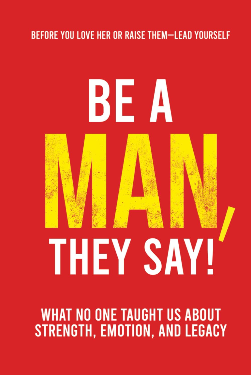 Be a Man, They Say!: What No One Taught Us About Strength, Emotion, and Legacy (They Say Series)