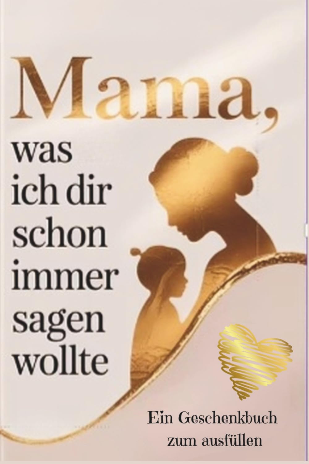 Mama, was ich dir schon immer sagen wollte - Ein Geschenkbuch zum ausfüllen: Ein Geschenk zum Muttertag, Geburtstag oder einfach zwischendurch