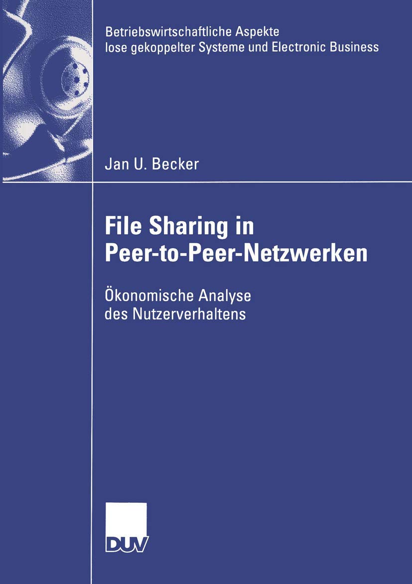 File Sharing in Peer-to-Peer-Netzwerken: Ökonomische Analyse des Nutzerverhaltens (Betriebswirtschaftliche Aspekte lose gekoppelter Systeme und Electronic Business)