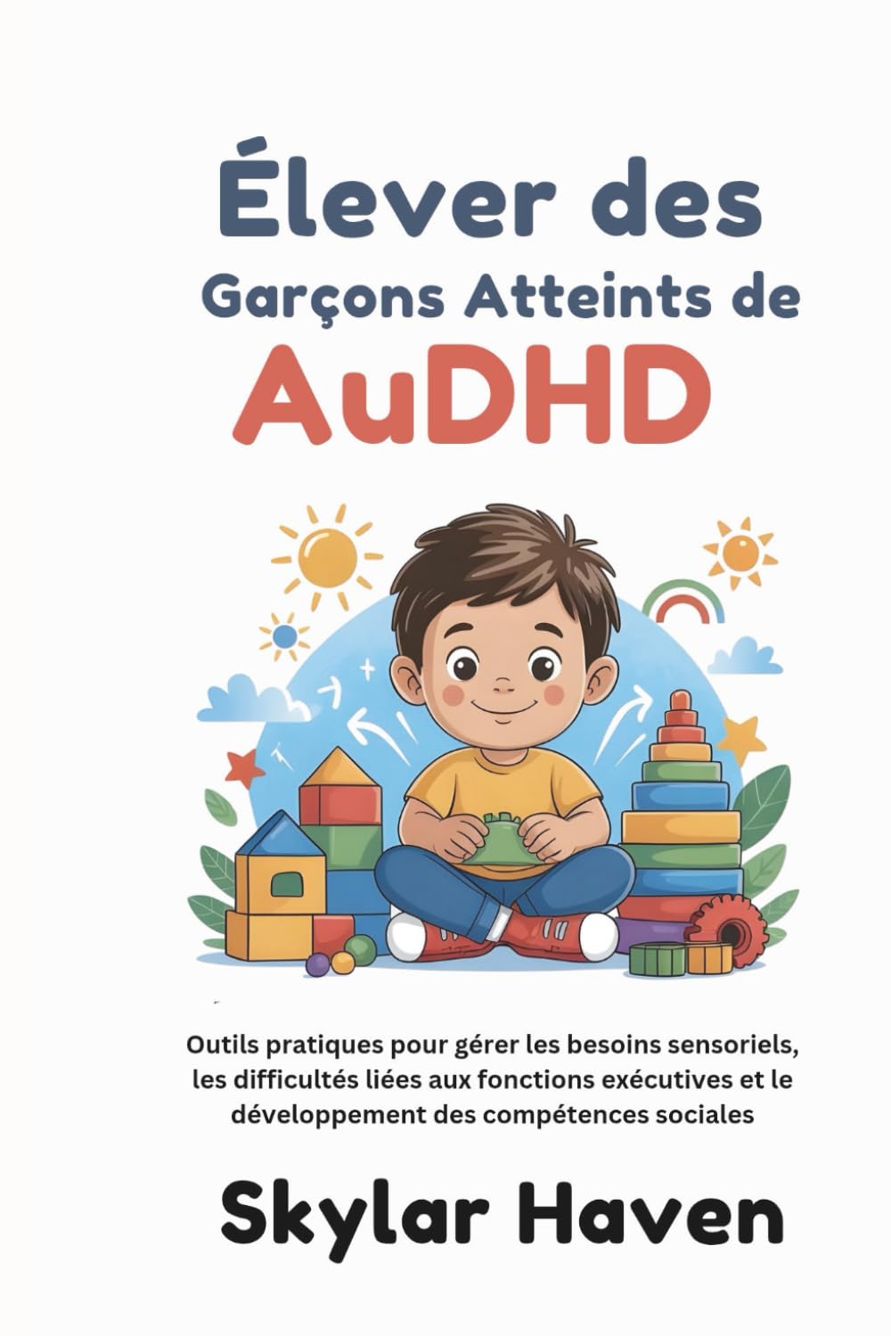 Élever des garçons atteints de AuDHD: Outils pratiques pour gérer les besoins sensoriels, les difficultés liées aux fonctions exécutives et le développement des compétences sociales