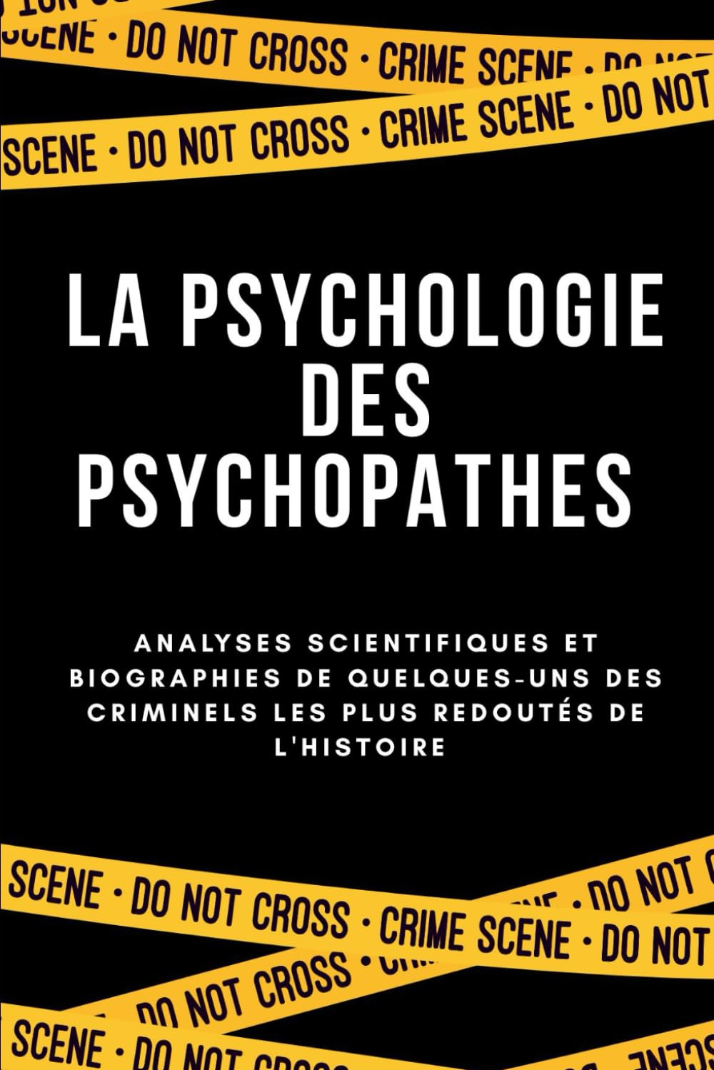 LA PSYCHOLOGIE DES PSYCHOPATHES: Analyses scientifiques et biographies de quelques-uns des criminels les plus redoutés de l'histoire