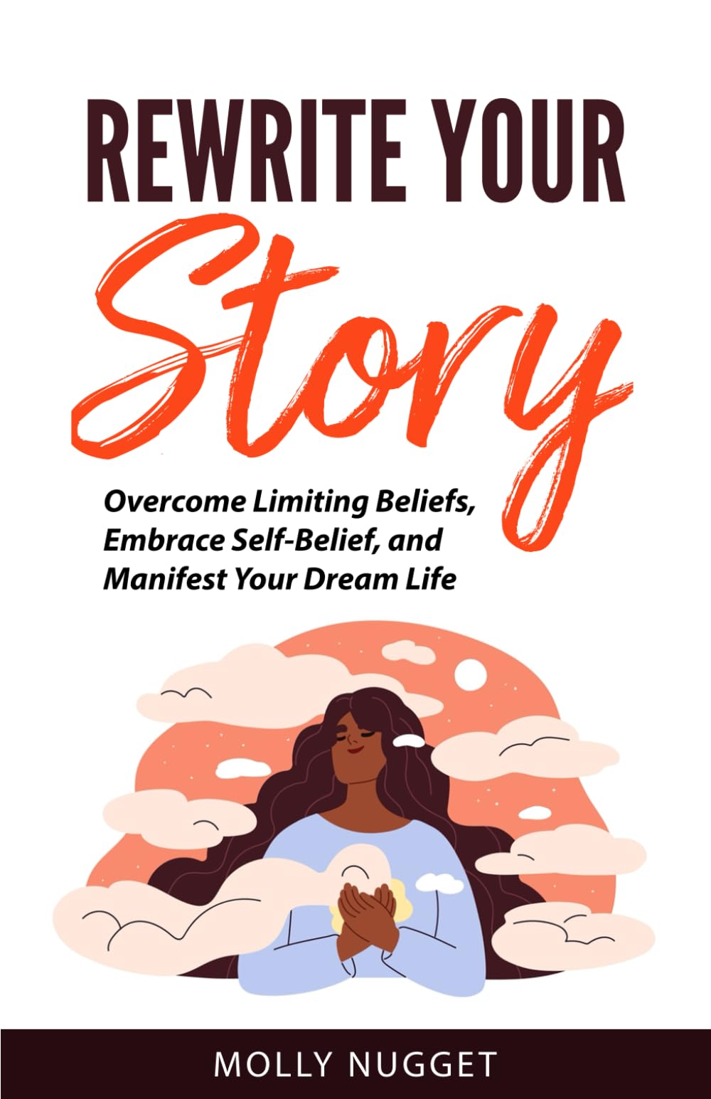 Rewrite Your Story: Overcome Limiting Beliefs, Embrace Self-Belief, and Manifest Your Dream Life
